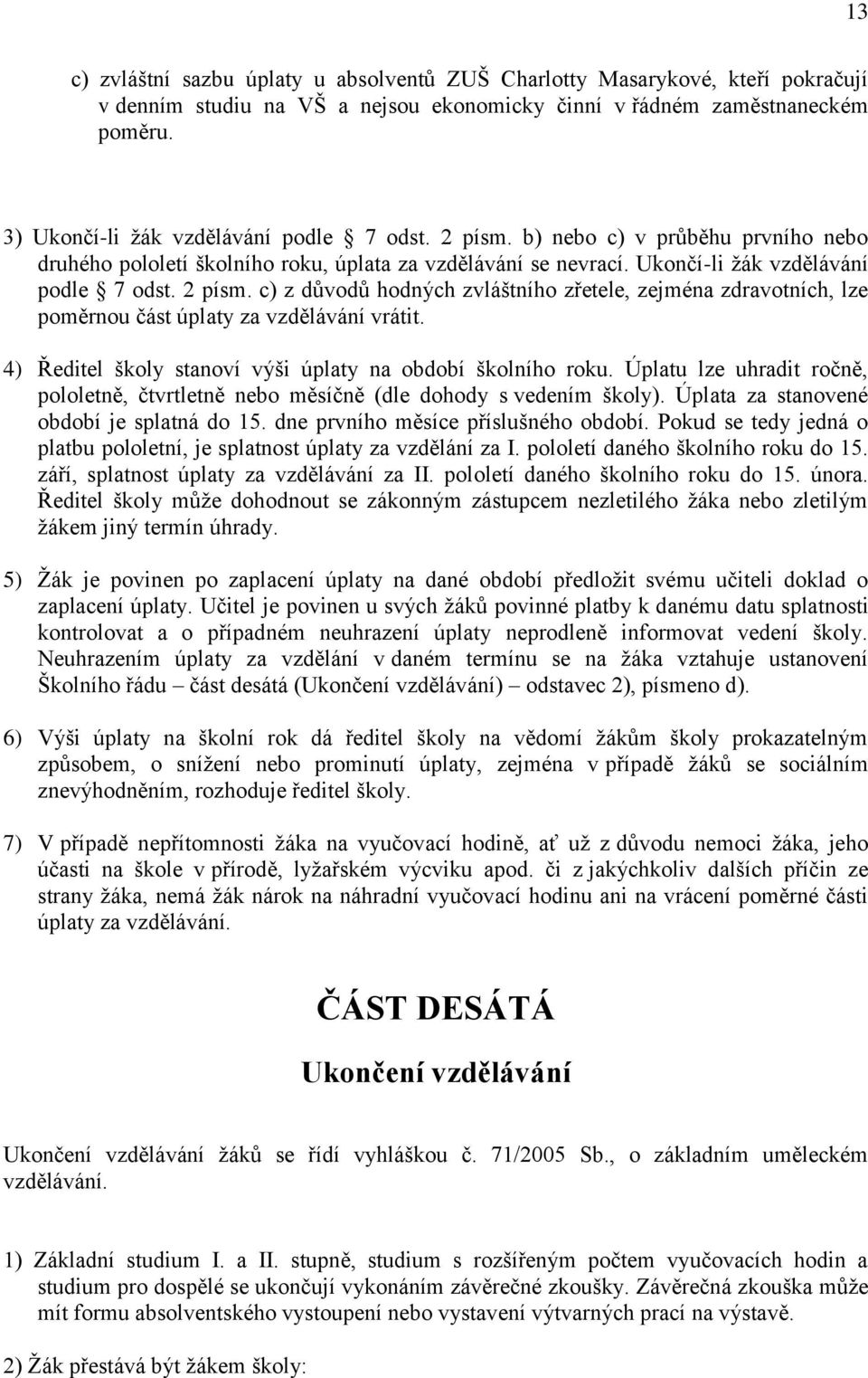 4) Ředitel školy stanoví výši úplaty na období školního roku. Úplatu lze uhradit ročně, pololetně, čtvrtletně nebo měsíčně (dle dohody s vedením školy). Úplata za stanovené období je splatná do 15.