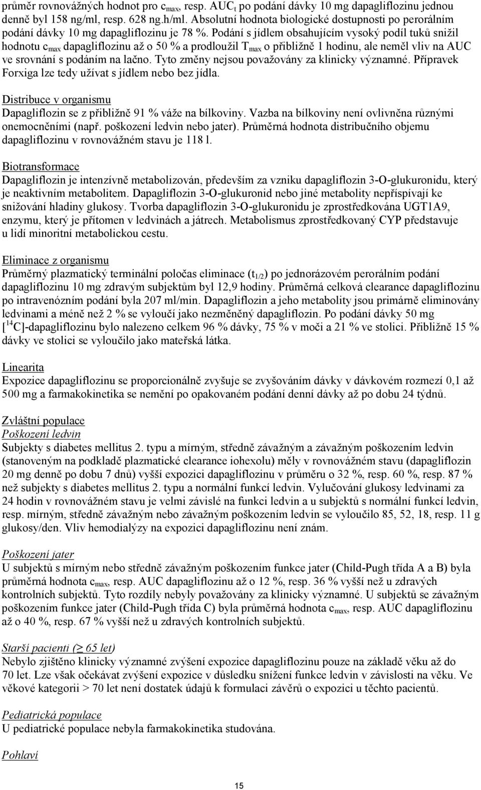 Podání s jídlem obsahujícím vysoký podíl tuků snižil hodnotu c max dapagliflozinu až o 50 % a prodloužil T max o přibližně 1 hodinu, ale neměl vliv na AUC ve srovnání s podáním na lačno.