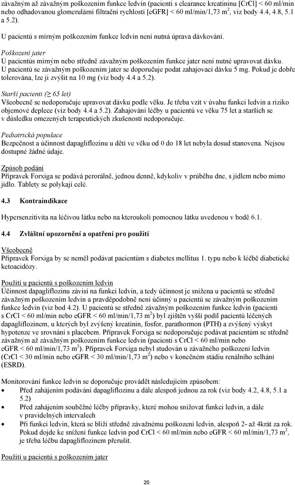 U pacientů se závažným poškozením jater se doporučuje podat zahajovací dávku 5 mg. Pokud je dobře tolerována, lze ji zvýšit na 10 mg (viz body 4.4 a 5.2).