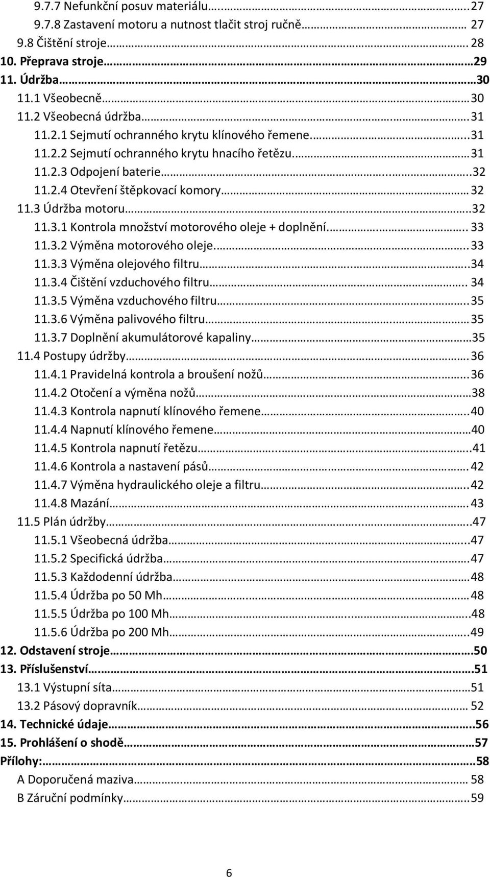 .32 11.3.1 Kontrola množství motorového oleje + doplnění.... 33 11.3.2 Výměna motorového oleje..... 33 11.3.3 Výměna olejového filtru....34 11.3.4 Čištění vzduchového filtru... 34 11.3.5 Výměna vzduchového filtru.