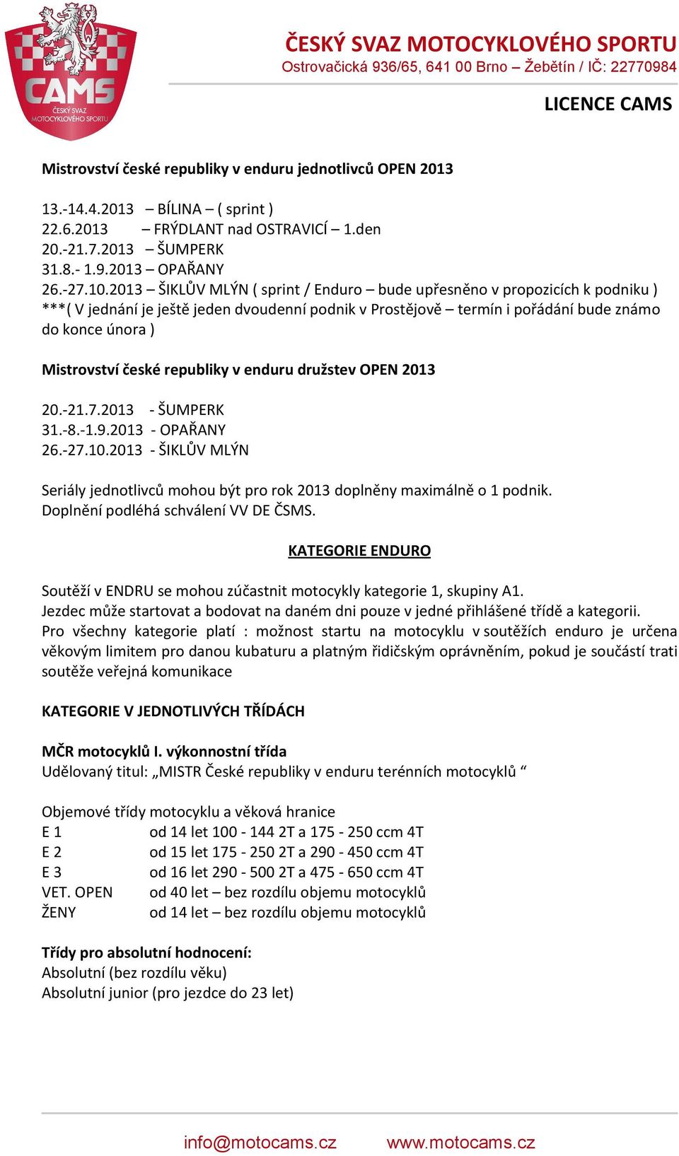 republiky v enduru družstev OPEN 2013 20.-21.7.2013 - ŠUMPERK 31.-8.-1.9.2013 - OPAŘANY 26.-27.10.2013 - ŠIKLŮV MLÝN Seriály jednotlivců mohou být pro rok 2013 doplněny maximálně o 1 podnik.