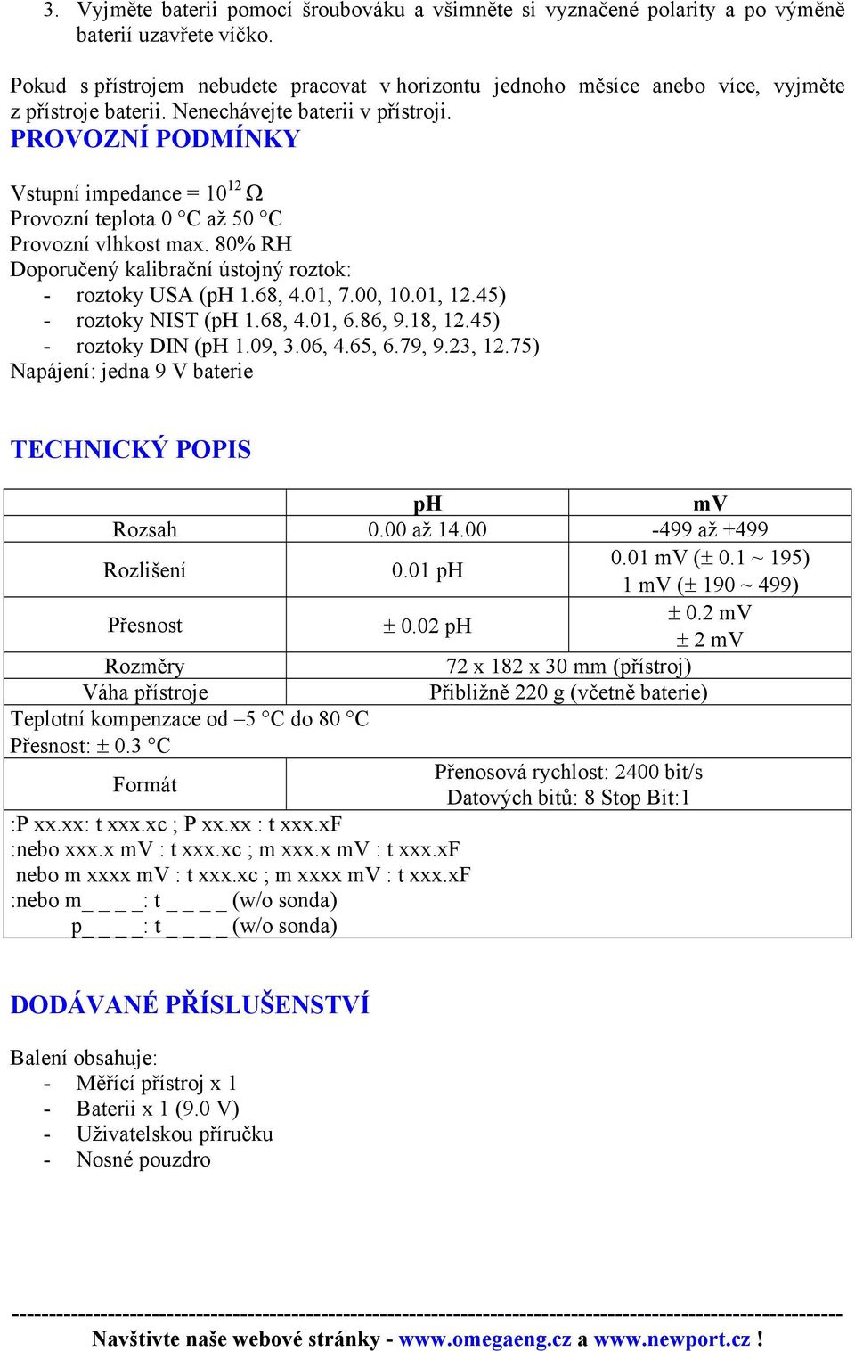 PROVOZNÍ PODMÍNKY Vstupní impedance = 10 12 Ω Provozní teplota 0 C až 50 C Provozní vlhkost max. 80% RH Doporučený kalibrační ústojný roztok: - roztoky USA (ph 1.68, 4.01, 7.00, 10.01, 12.