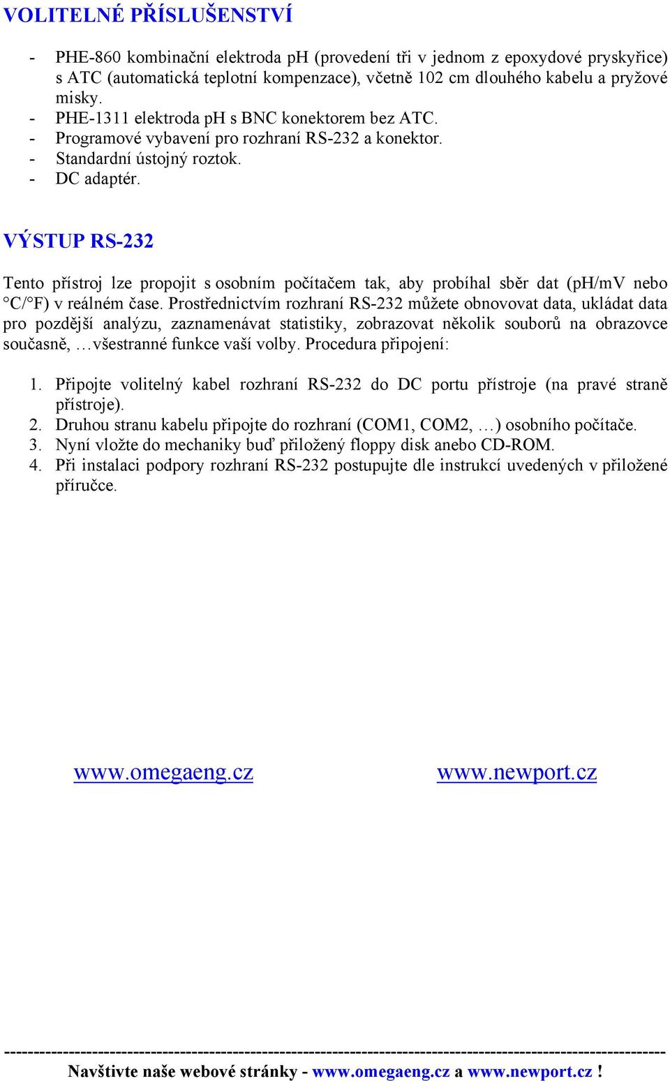 VÝSTUP RS-232 Tento přístroj lze propojit s osobním počítačem tak, aby probíhal sběr dat (ph/mv nebo C/ F) v reálném čase.