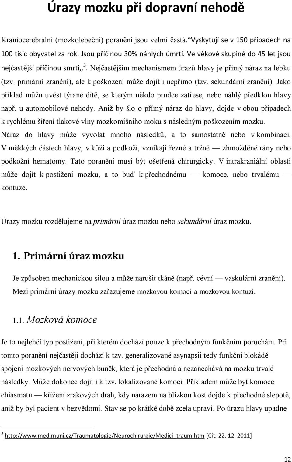 sekundární zranění). Jako příklad můžu uvést týrané dítě, se kterým někdo prudce zatřese, nebo náhlý předklon hlavy např. u automobilové nehody.