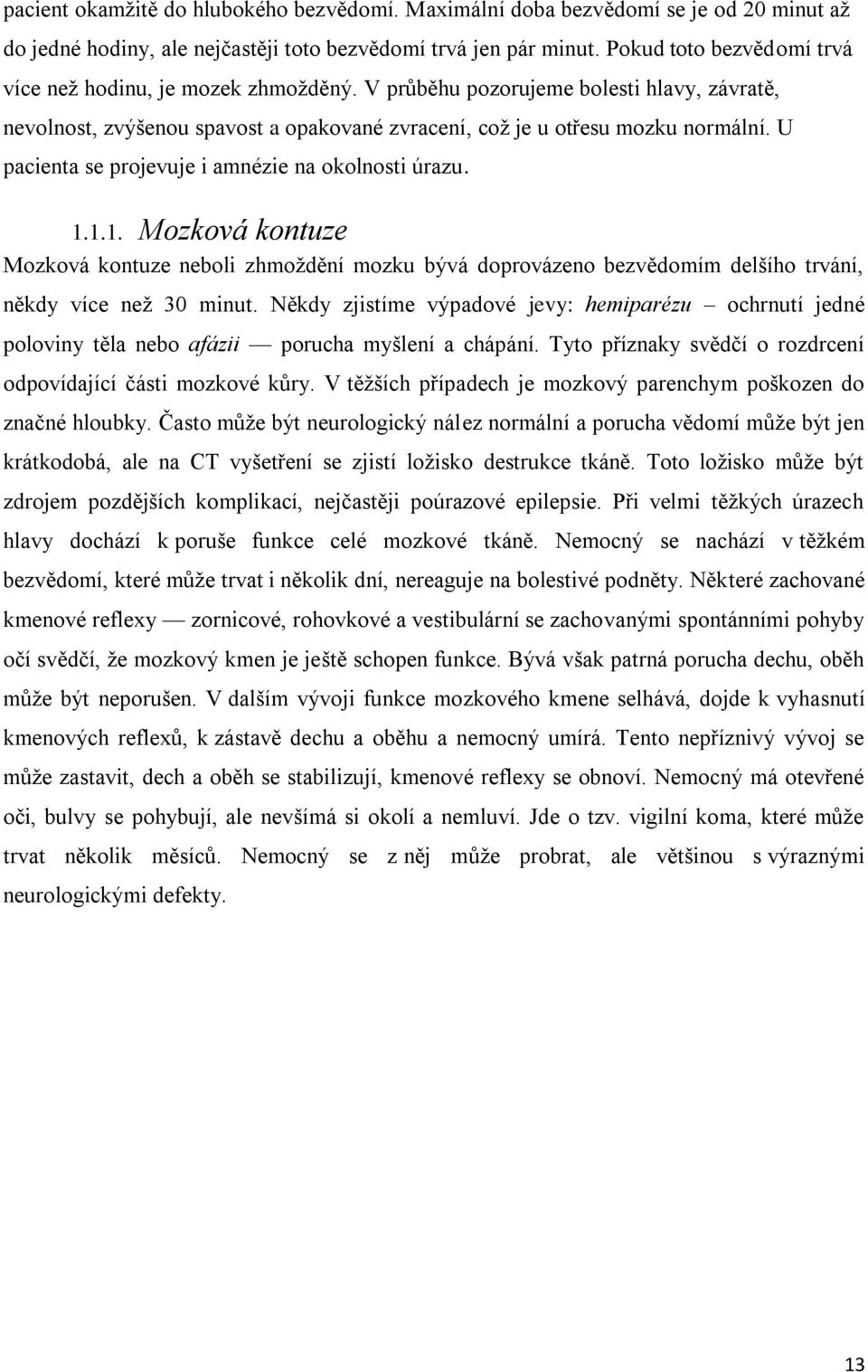 U pacienta se projevuje i amnézie na okolnosti úrazu. 1.1.1. Mozková kontuze Mozková kontuze neboli zhmoždění mozku bývá doprovázeno bezvědomím delšího trvání, někdy více než 30 minut.