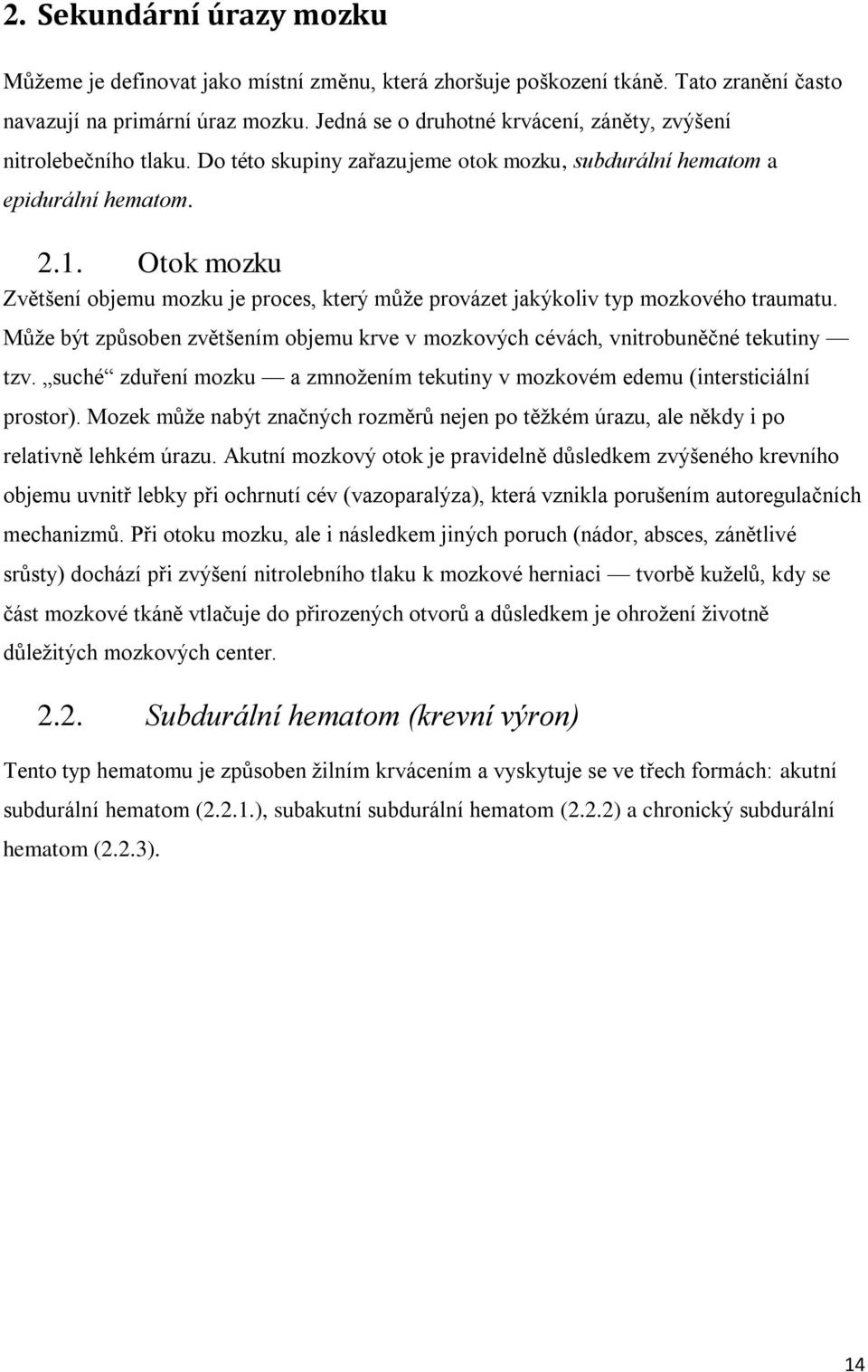 Otok mozku Zvětšení objemu mozku je proces, který může provázet jakýkoliv typ mozkového traumatu. Může být způsoben zvětšením objemu krve v mozkových cévách, vnitrobuněčné tekutiny tzv.