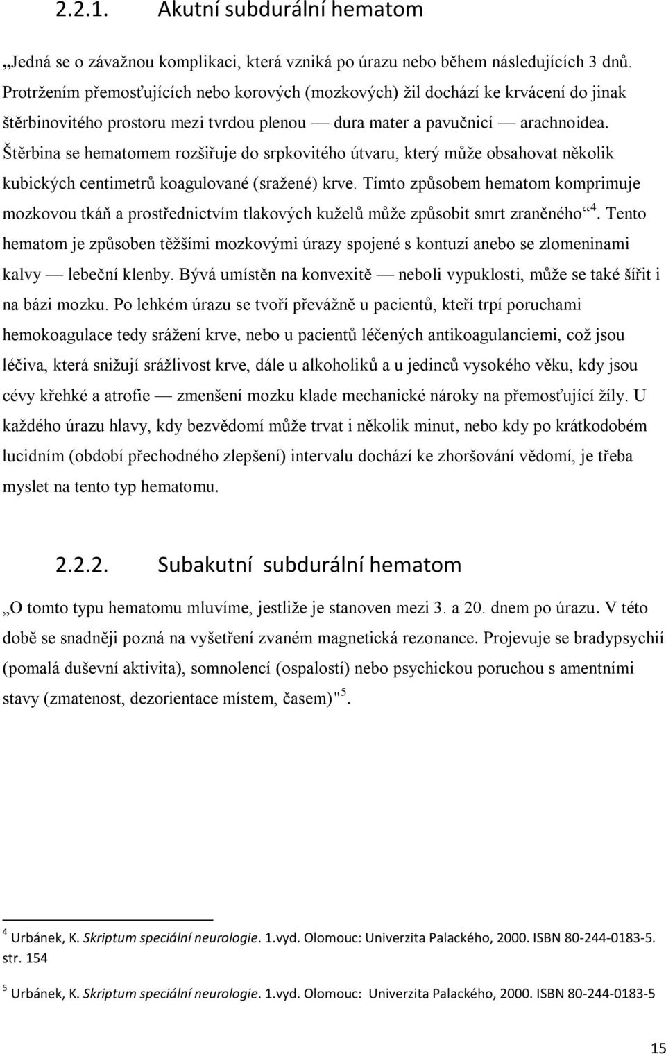 Štěrbina se hematomem rozšiřuje do srpkovitého útvaru, který může obsahovat několik kubických centimetrů koagulované (sražené) krve.