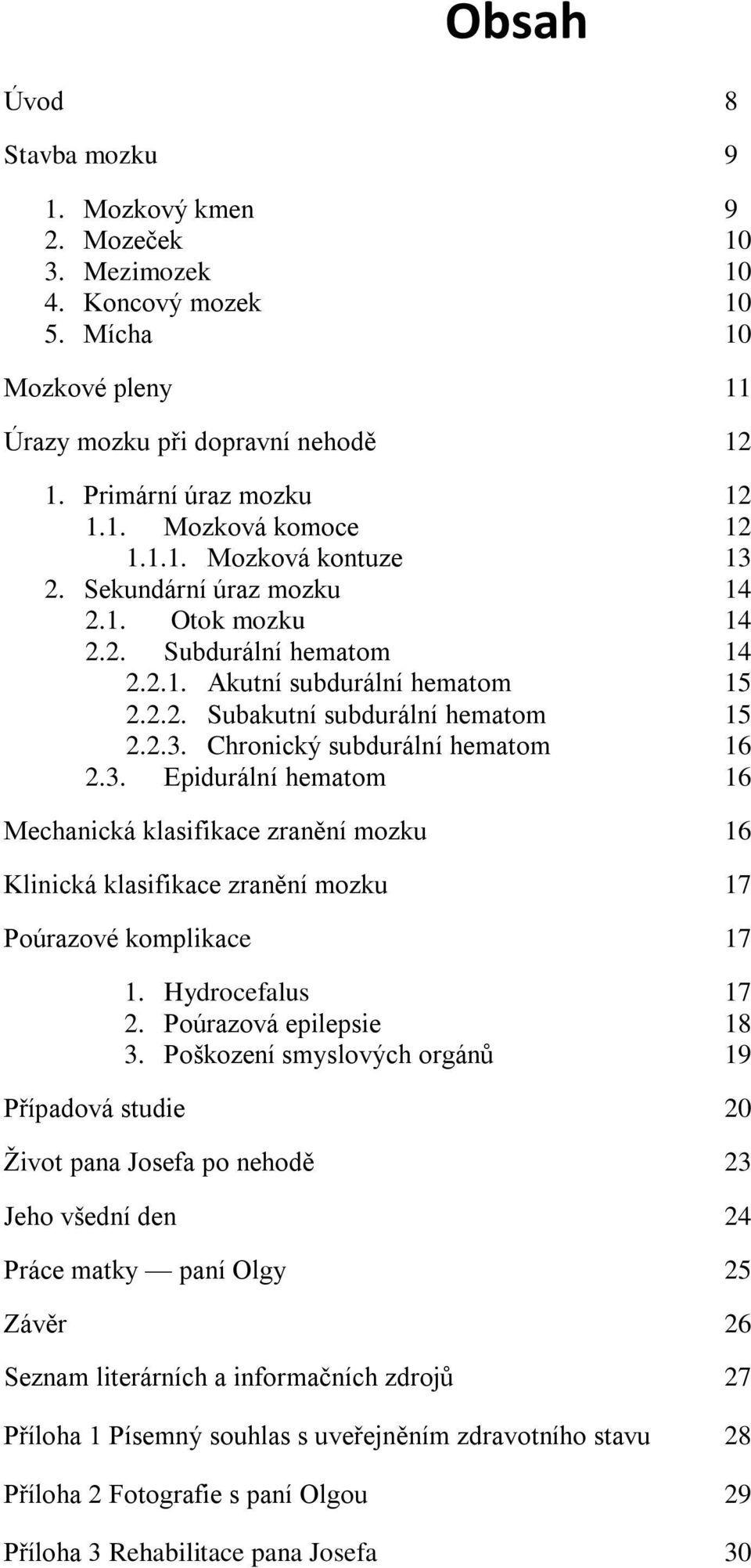 3. Epidurální hematom 16 Mechanická klasifikace zranění mozku 16 Klinická klasifikace zranění mozku 17 Poúrazové komplikace 17 1. Hydrocefalus 17 2. Poúrazová epilepsie 18 3.