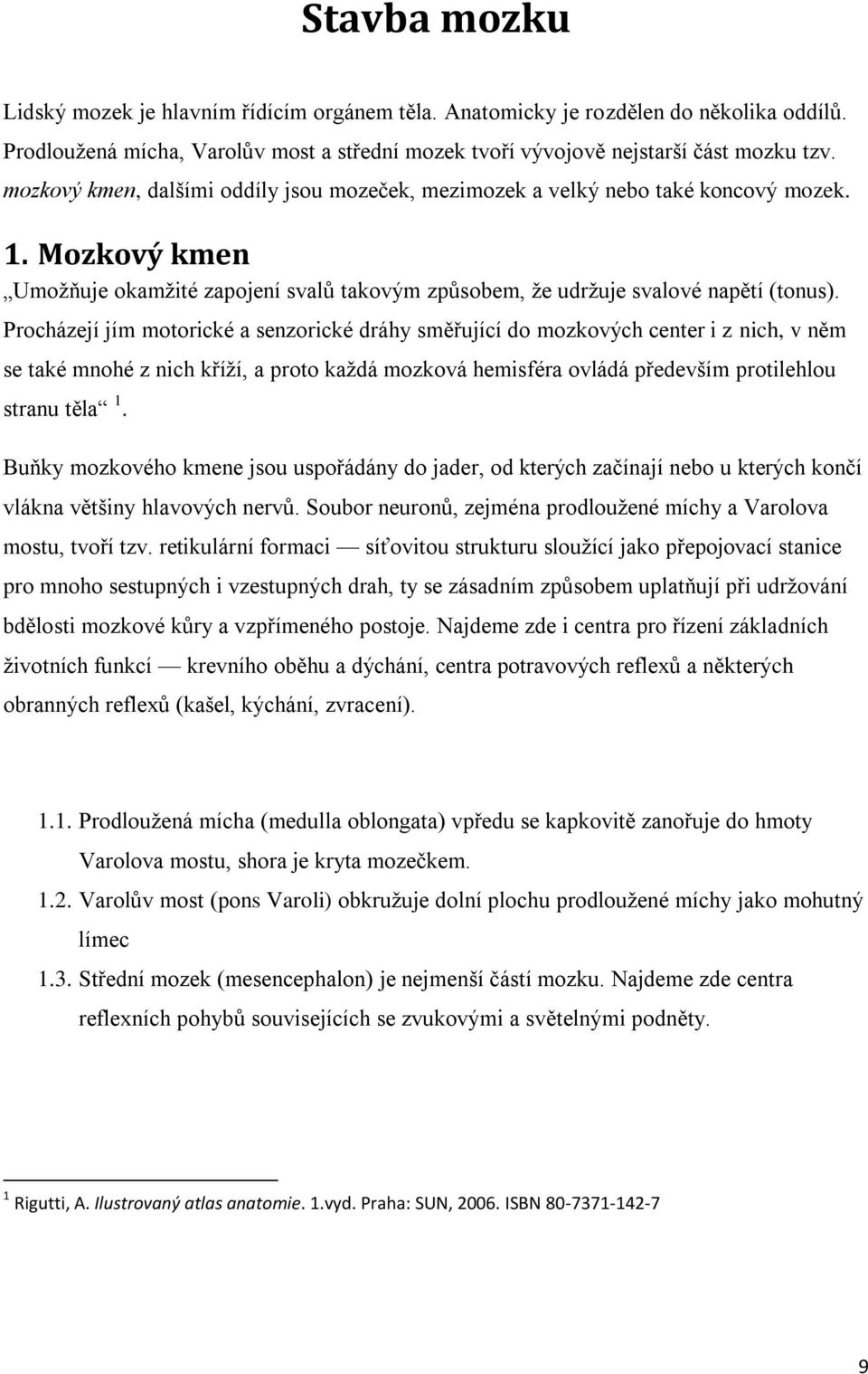 Procházejí jím motorické a senzorické dráhy směřující do mozkových center i z nich, v něm se také mnohé z nich kříží, a proto každá mozková hemisféra ovládá především protilehlou stranu těla 1.