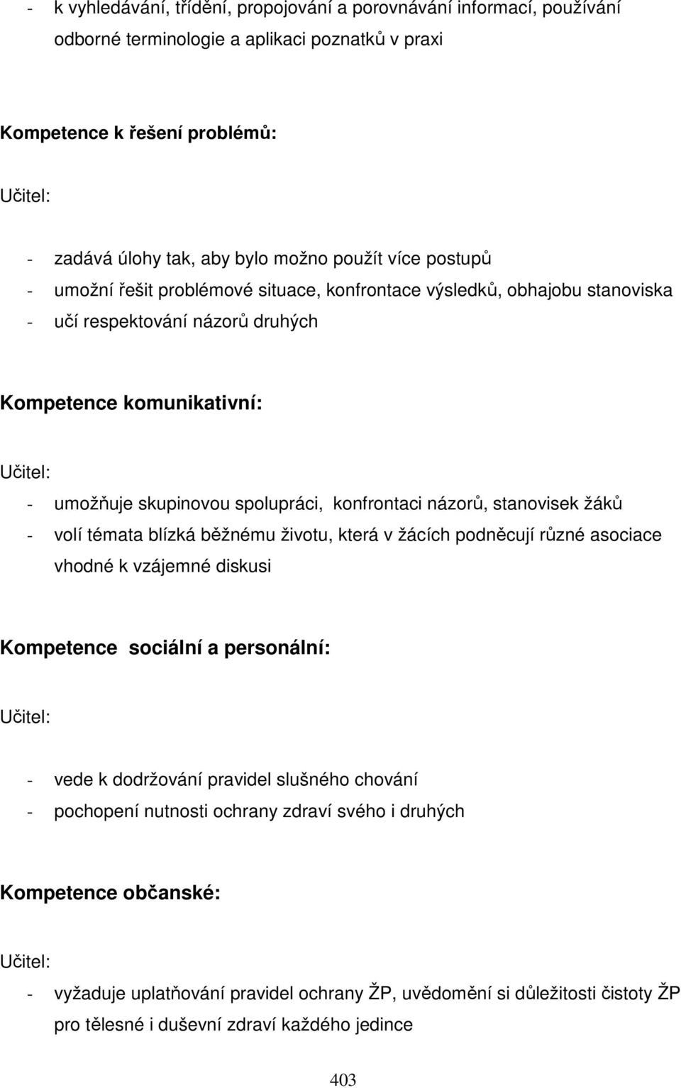 konfrontaci názorů, stanovisek žáků - volí témata blízká běžnému životu, která v žácích podněcují různé asociace vhodné k vzájemné diskusi Kompetence sociální a personální: Učitel: - vede k
