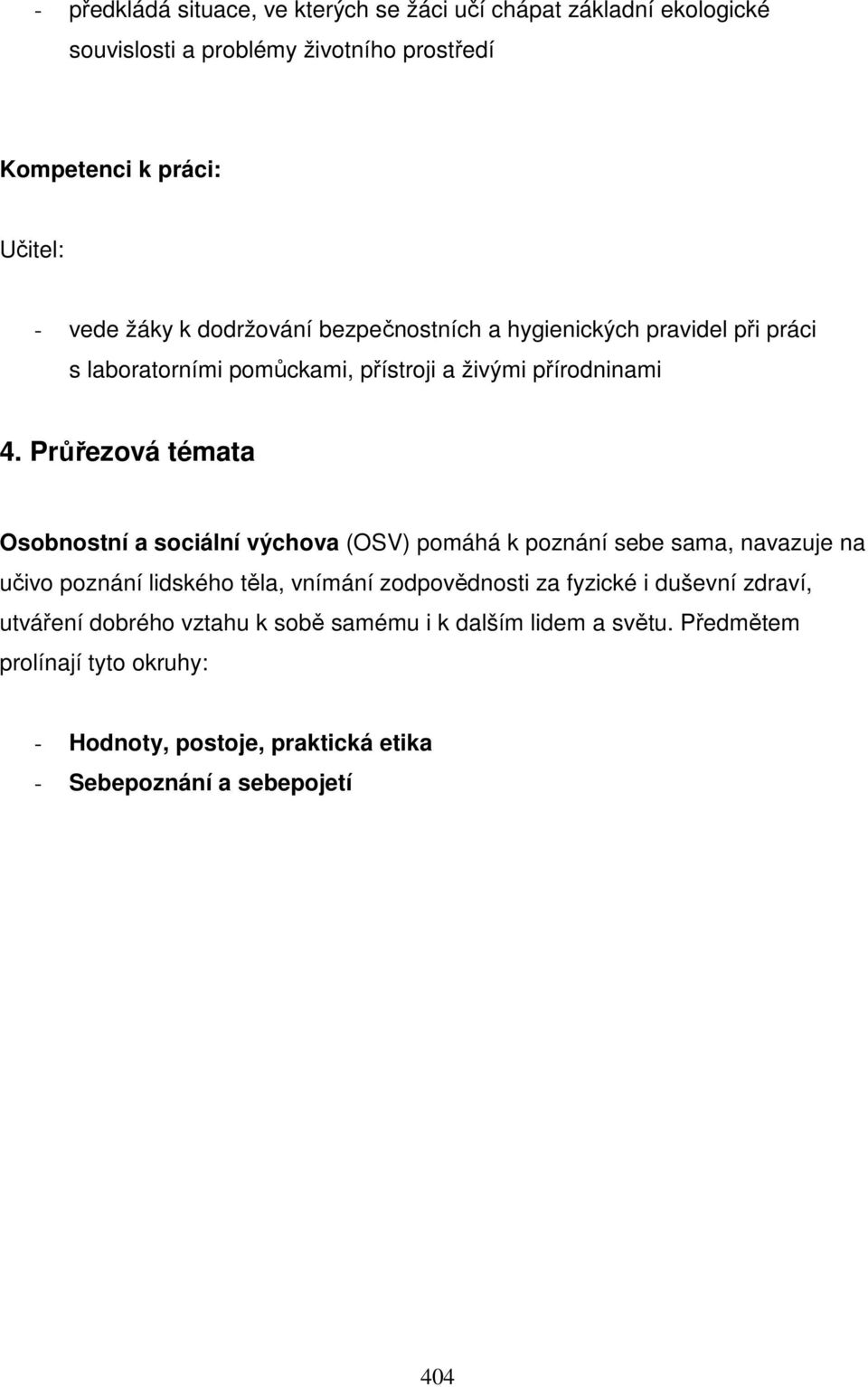 Průřezová témata Osobnostní a sociální výchova (OSV) pomáhá k poznání sebe sama, navazuje na učivo poznání lidského těla, vnímání zodpovědnosti za