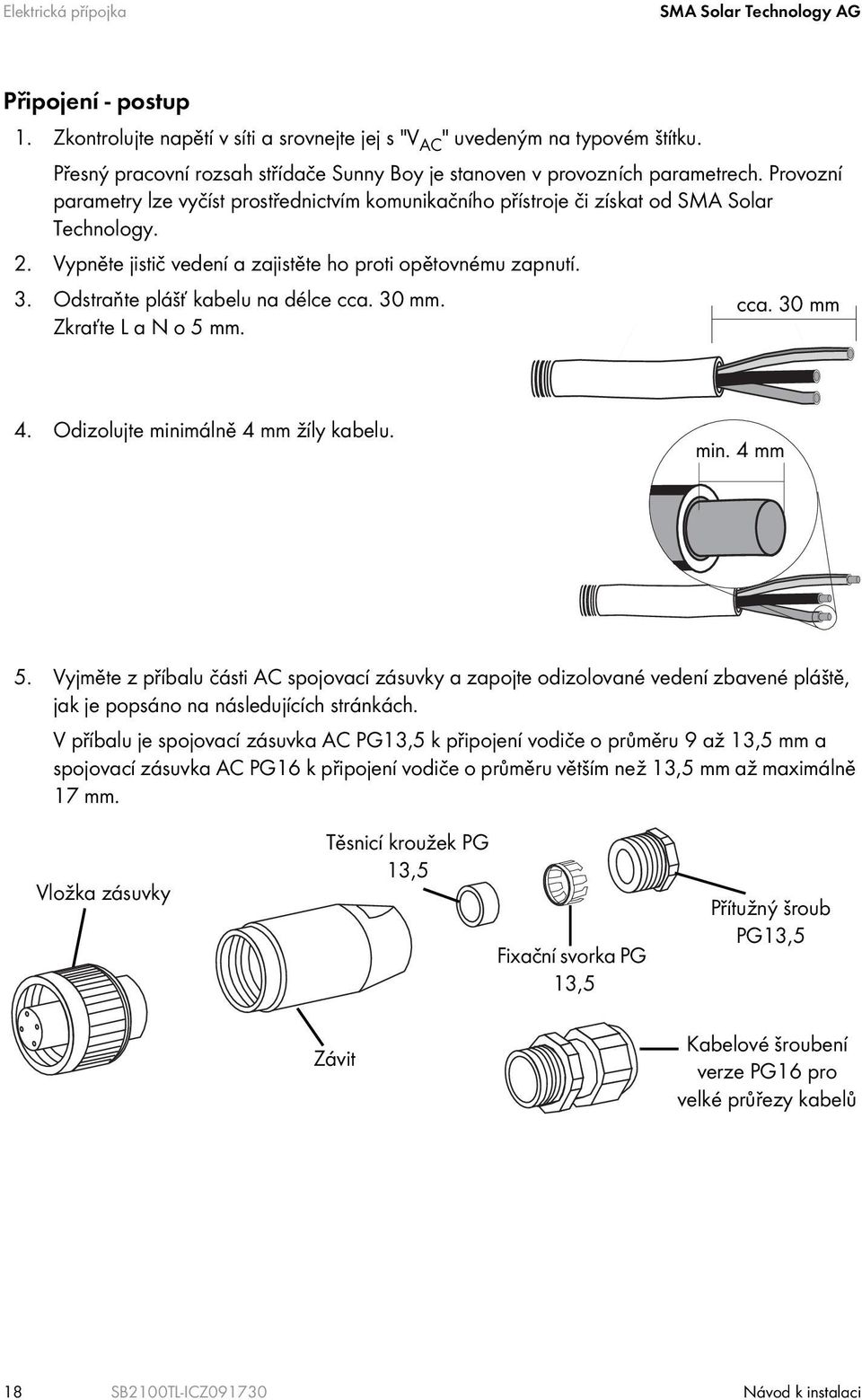 Vypněte jistič vedení a zajistěte ho proti opětovnému zapnutí. 3. Odstraňte plášť kabelu na délce cca. 30 mm. Zkraťte L a N o 5 mm. cca. 30 mm 4. Odizolujte minimálně 4 mm žíly kabelu. min. 4 mm 5.