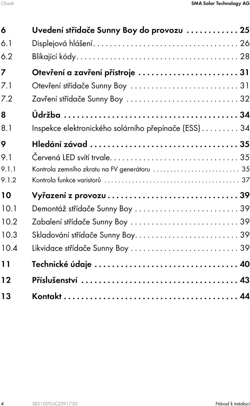 1 Inspekce elektronického solárního přepínače (ESS)......... 34 9 Hledání závad.................................. 35 9.1 Červená LED svítí trvale............................... 35 9.1.1 Kontrola zemního zkratu na FV generátoru.