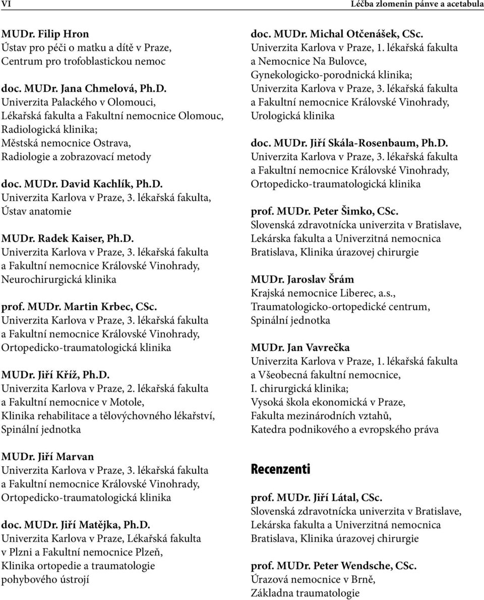 . Jana Chmelová, Ph.D. Univerzita Palackého v Olomouci, Lékařská fakulta a Fakultní nemocnice Olomouc, Radiologická klinika; Městská nemocnice Ostrava, Radiologie a zobrazovací metody doc. MUDr.