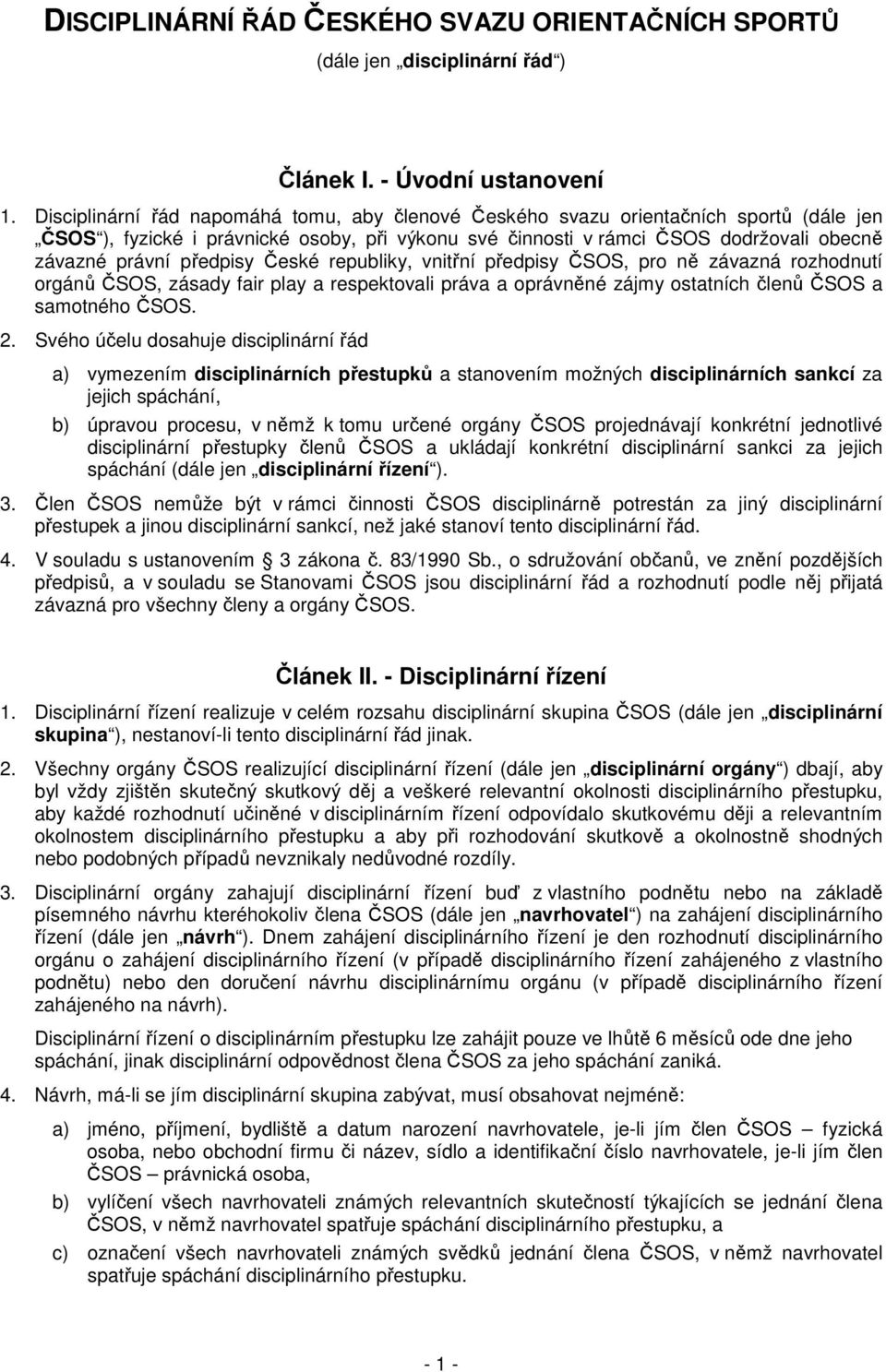 předpisy České republiky, vnitřní předpisy ČSOS, pro ně závazná rozhodnutí orgánů ČSOS, zásady fair play a respektovali práva a oprávněné zájmy ostatních členů ČSOS a samotného ČSOS. 2.