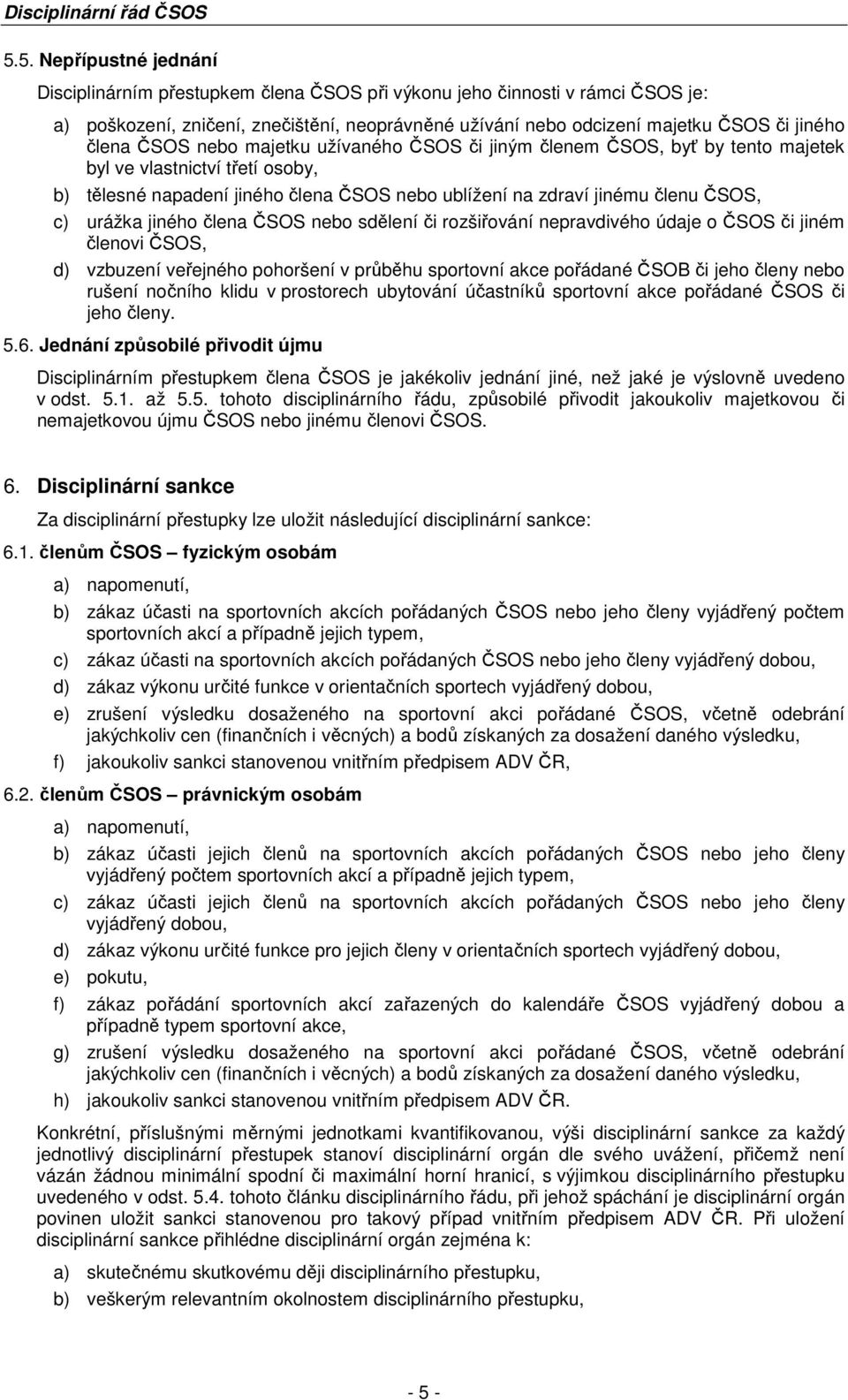 urážka jiného člena ČSOS nebo sdělení či rozšiřování nepravdivého údaje o ČSOS či jiném členovi ČSOS, d) vzbuzení veřejného pohoršení v průběhu sportovní akce pořádané ČSOB či jeho členy nebo rušení