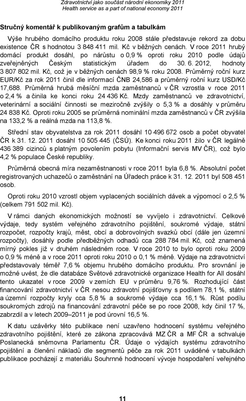 Kč, což je v běžných cenách 98,9 % roku 2008. Průměrný roční kurz EUR/Kč za rok 2011 činil dle informací ČNB 24,586 a průměrný roční kurz USD/Kč 17,688.