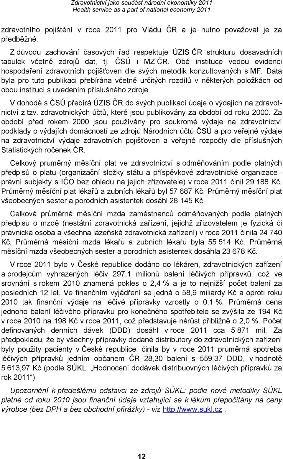 Data byla pro tuto publikaci přebírána včetně určitých rozdílů v některých položkách od obou institucí s uvedením příslušného zdroje.