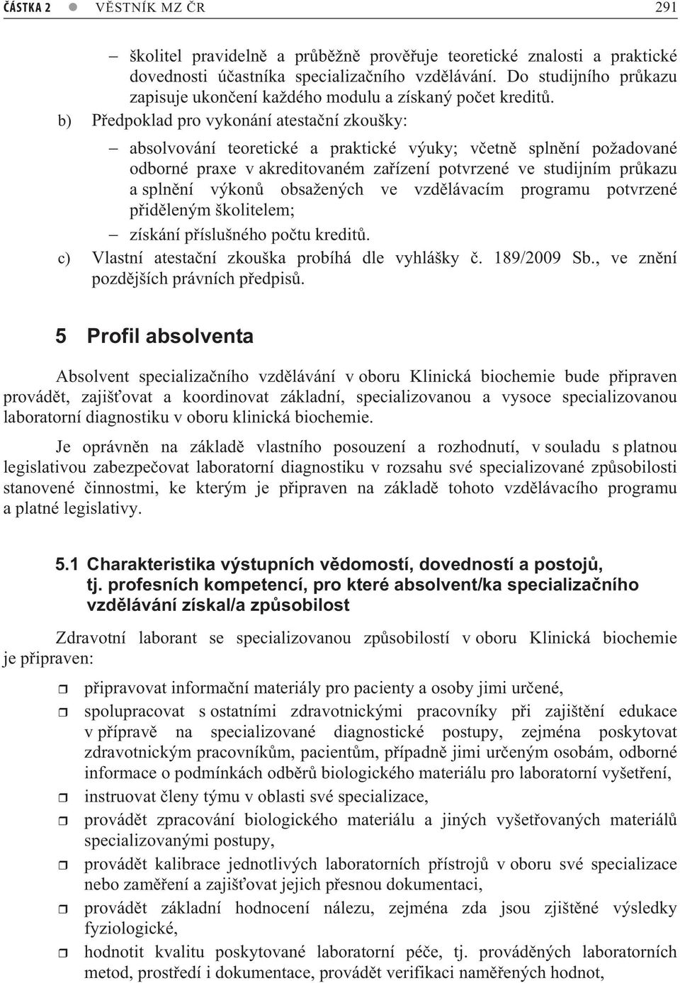 b) P edpoklad pro vykonání atesta ní zkoušky: absolvování teoretické a praktické výuky; v etn spln ní požadované odborné praxe v akreditovaném za ízení potvrzené ve studijním pr kazu a spln ní výkon