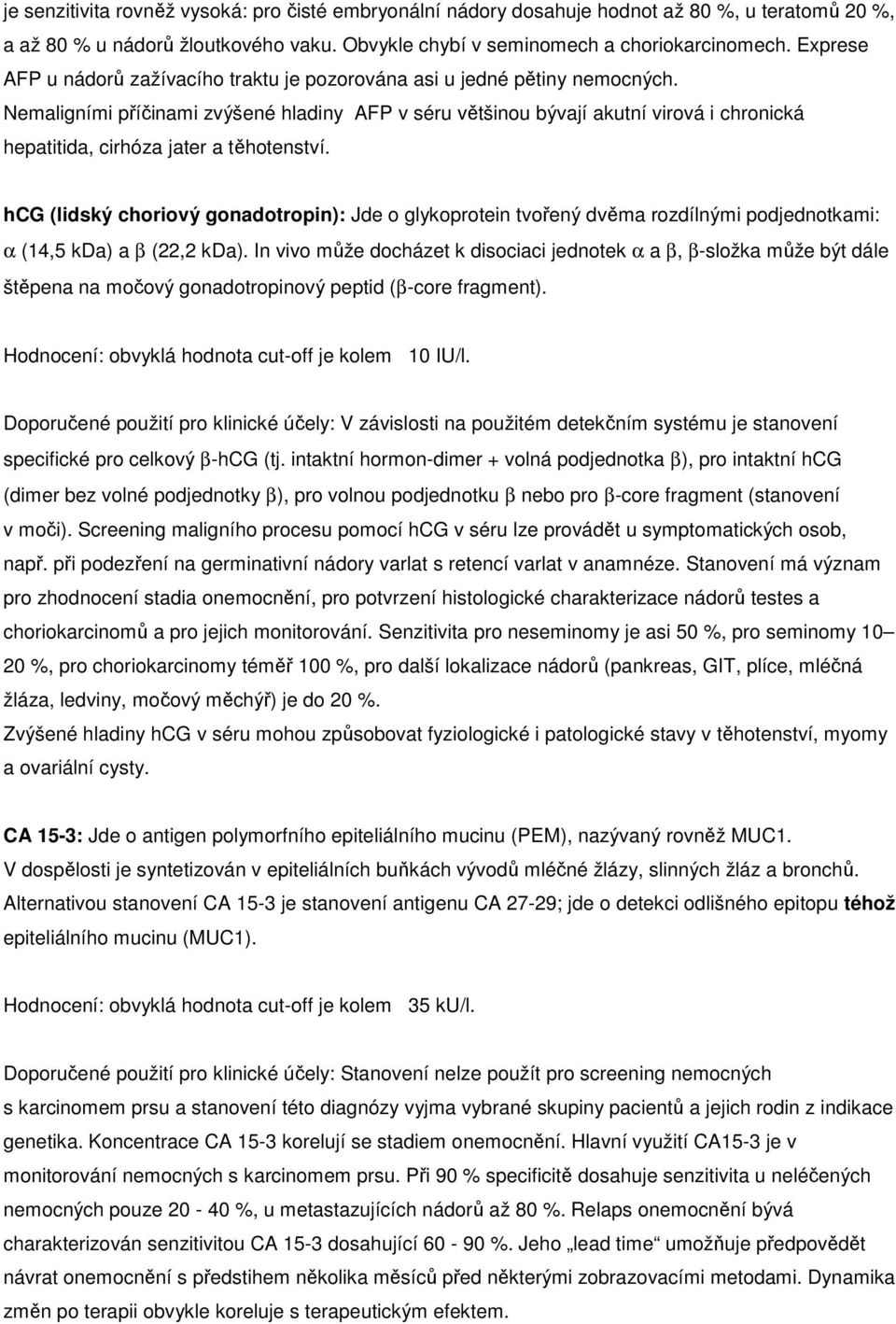 Nemaligními příčinami zvýšené hladiny AFP v séru většinou bývají akutní virová i chronická hepatitida, cirhóza jater a těhotenství.