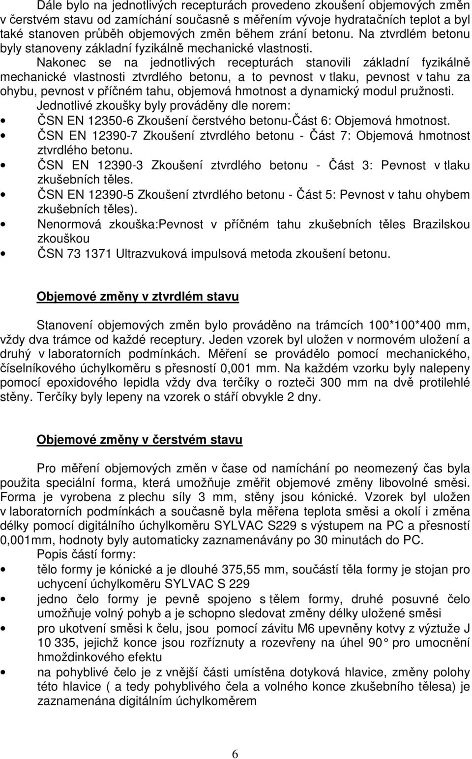 Nakonec se na jednotlivých recepturách stanovili základní fyzikálně mechanické vlastnosti ztvrdlého betonu, a to pevnost v tlaku, pevnost v tahu za ohybu, pevnost v příčném tahu, objemová hmotnost a