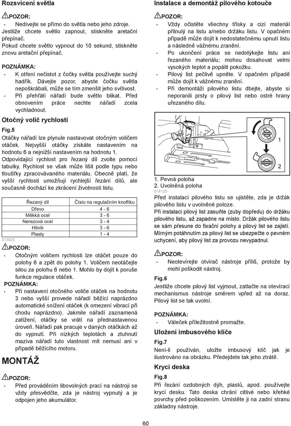 P ed obnovením práce nechte ná adí zcela vychladnout. Oto ný voli rychlosti Fig.5 Otá ky ná adí lze plynule nastavovat oto ným voli em otá ek.