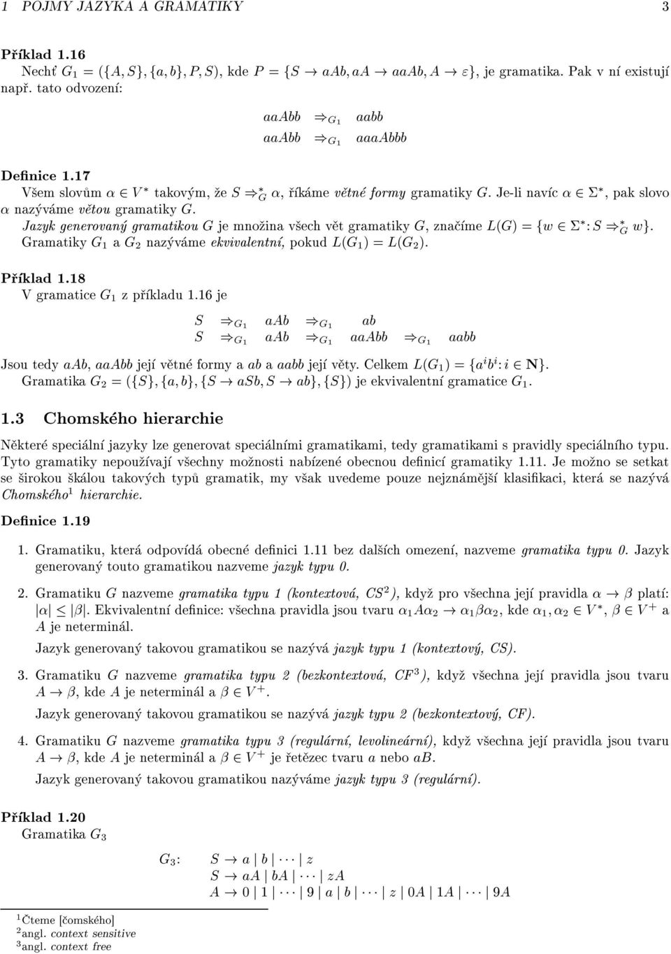 Jazyk generovan gramatikou G je mno ina v ech v t gramatiky G, zna me L(G) =fw 2 : S ) G wg. Gramatiky G 1 a G 2 naz v me ekvivalentn, pokud L(G 1 )=L(G 2 ). P klad 1.18 V gramatice G 1 z p kladu 1.