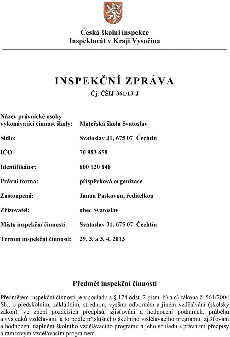 Zřizovatel: Místo inspekční činnosti: příspěvková organizace Janou Paškovou, ředitelkou obec Svatoslav Svatoslav 31, 675 07 Čechtín Termín inspekční činnosti: 29. 3. a 3. 4.