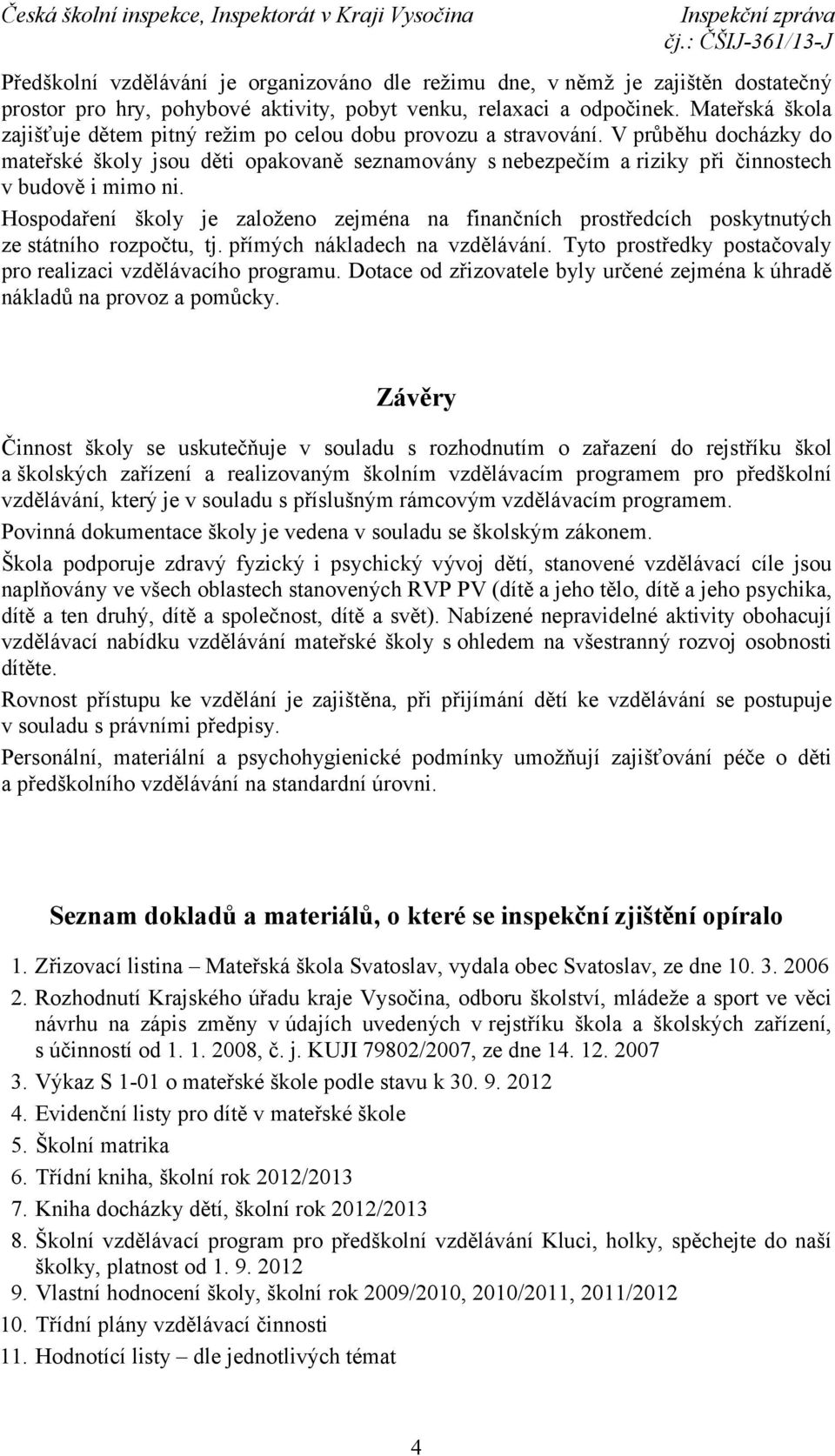 V průběhu docházky do mateřské školy jsou děti opakovaně seznamovány snebezpečím a riziky při činnostech v budově i mimo ni.