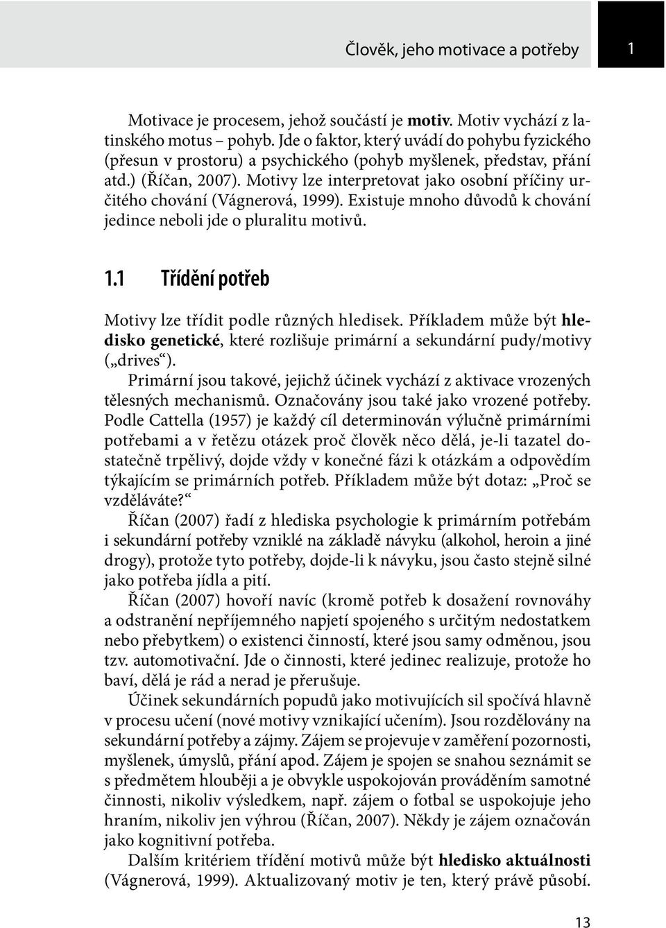 Motivy lze interpretovat jako osobní příčiny určitého chování (Vágnerová, 1999). Existuje mnoho důvodů k chování jedince neboli jde o pluralitu motivů. 1.1 Třídění potřeb Motivy lze třídit podle různých hledisek.