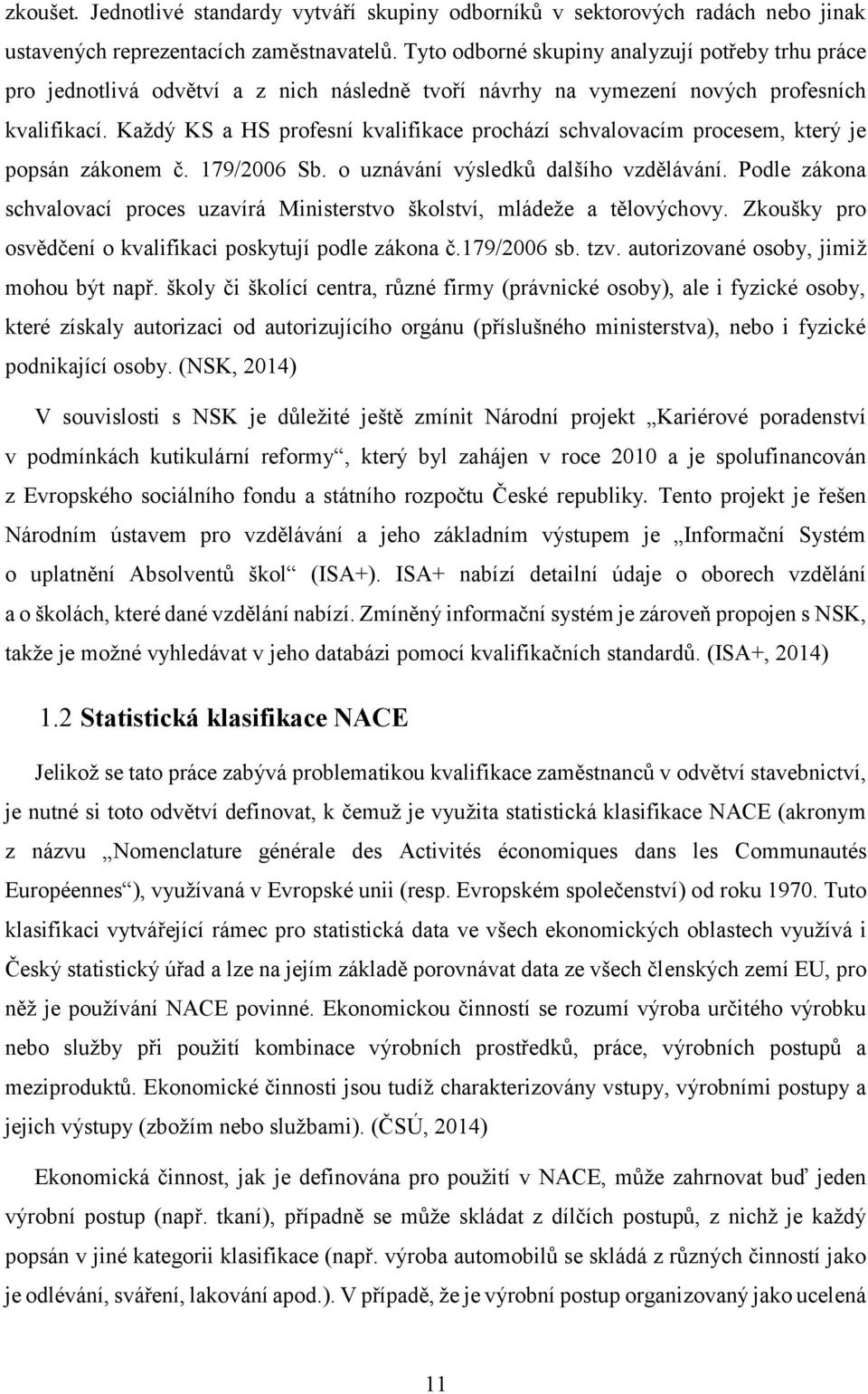 Každý KS a HS profesní kvalifikace prochází schvalovacím procesem, který je popsán zákonem č. 179/2006 Sb. o uznávání výsledků dalšího vzdělávání.