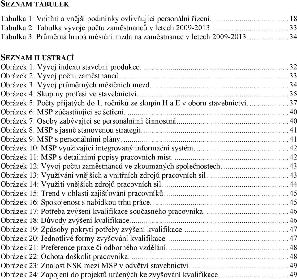 ... 33 Obrázek 3: Vývoj průměrných měsíčních mezd.... 34 Obrázek 4: Skupiny profesí ve stavebnictví.... 35 Obrázek 5: Počty přijatých do 1. ročníků ze skupin H a E v oboru stavebnictví.