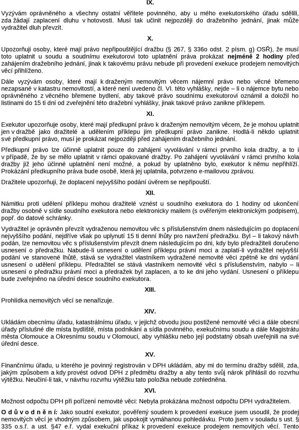 g) OSŘ), že musí toto uplatnit u soudu a soudnímu exekutorovi toto uplatnění práva prokázat nejméně 2 hodiny před zahájením dražebního jednání, jinak k takovému právu nebude při provedení exekuce