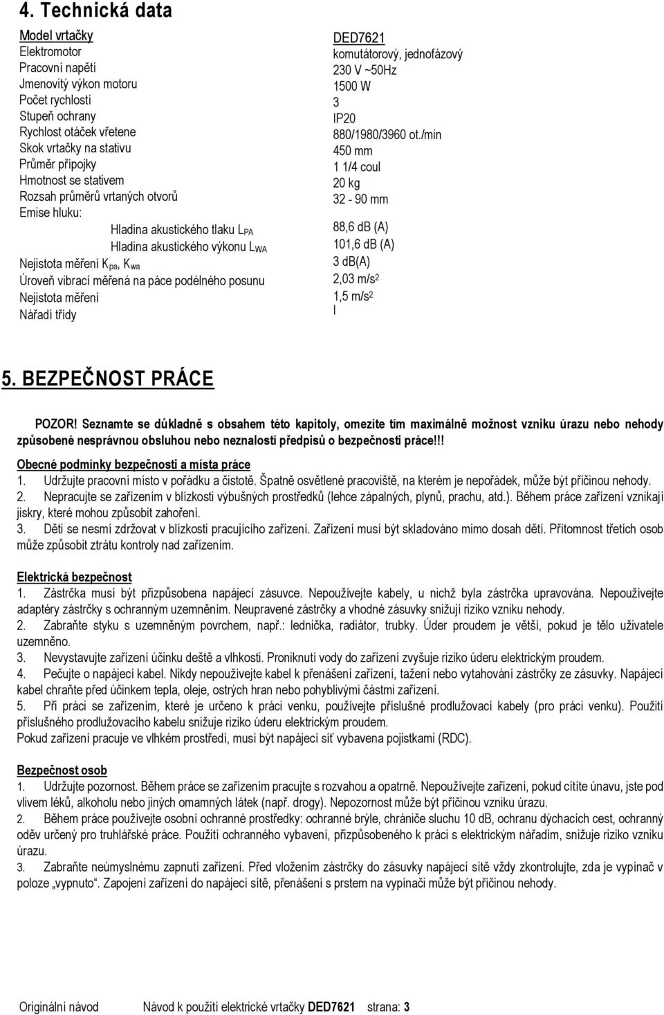 Nářadí třídy DED7621 komutátorový, jednofázový 230 V ~50Hz 1500 W 3 IP20 880/1980/3960 ot./min 450 mm 1 1/4 coul 20 kg 32-90 mm 88,6 db (A) 101,6 db (A) 3 db(a) 2,03 m/s 2 1,5 m/s 2 I 5.