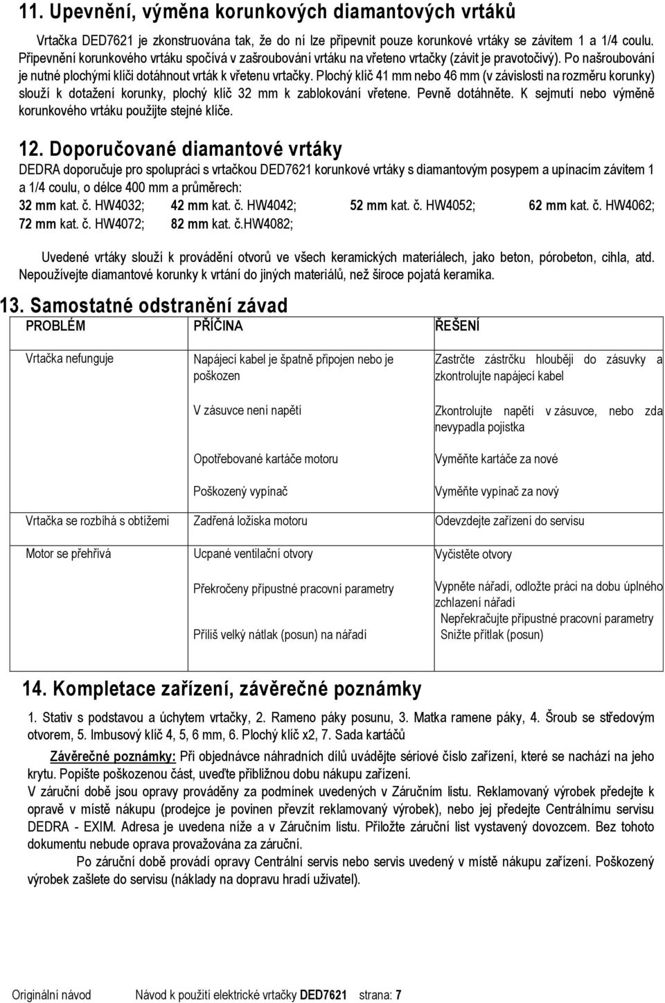 Plochý klíč 41 mm nebo 46 mm (v závislosti na rozměru korunky) slouží k dotažení korunky, plochý klíč 32 mm k zablokování vřetene. Pevně dotáhněte.