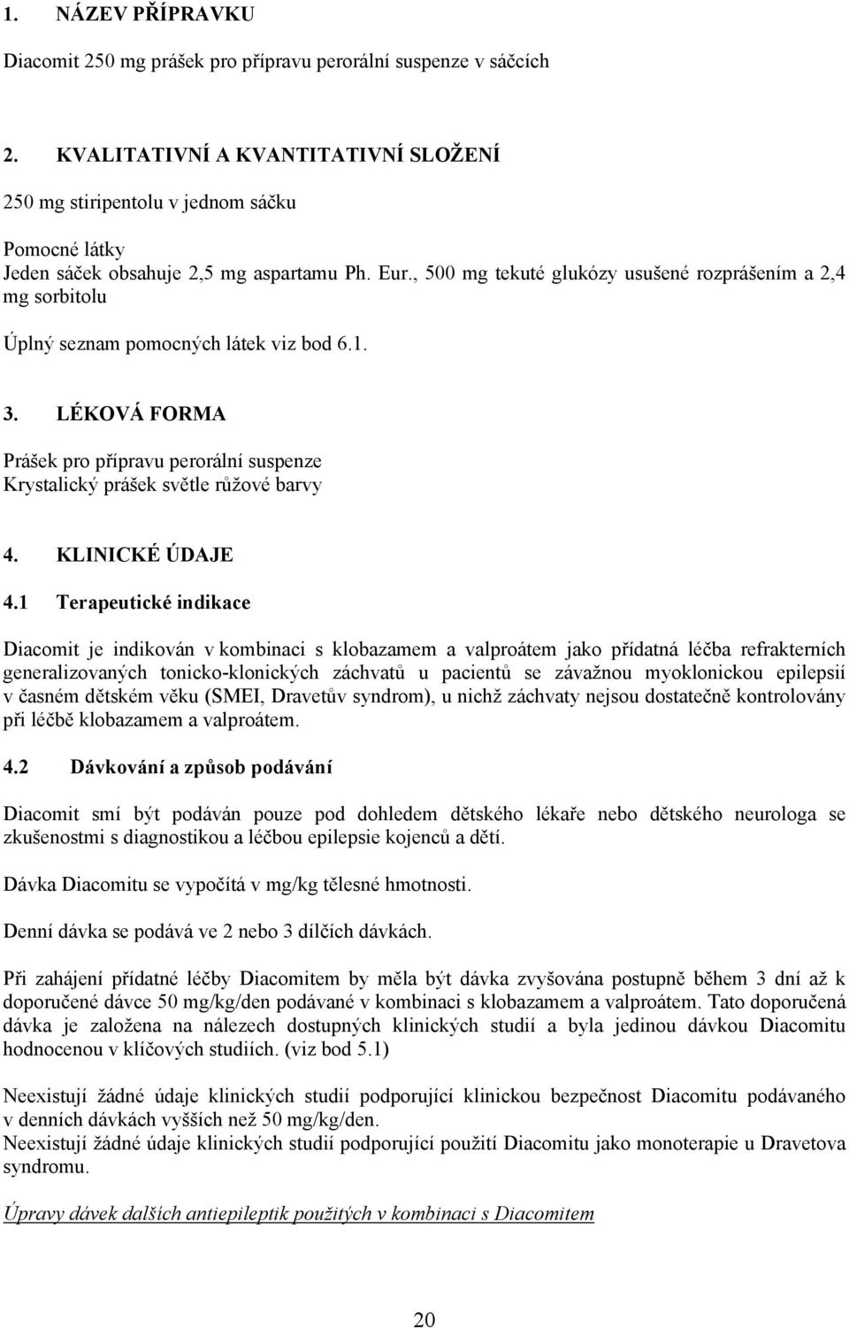 , 500 mg tekuté glukózy usušené rozprášením a 2,4 mg sorbitolu Úplný seznam pomocných látek viz bod 6.1. 3.