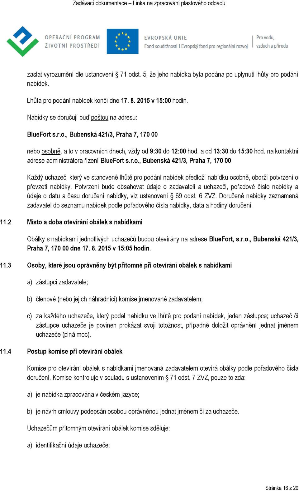 na kontaktní adrese administrátora řízení BlueFort s.r.o., Bubenská 421/3, Praha 7, 170 00 Každý uchazeč, který ve stanovené lhůtě pro podání nabídek předloží nabídku osobně, obdrží potvrzení o převzetí nabídky.