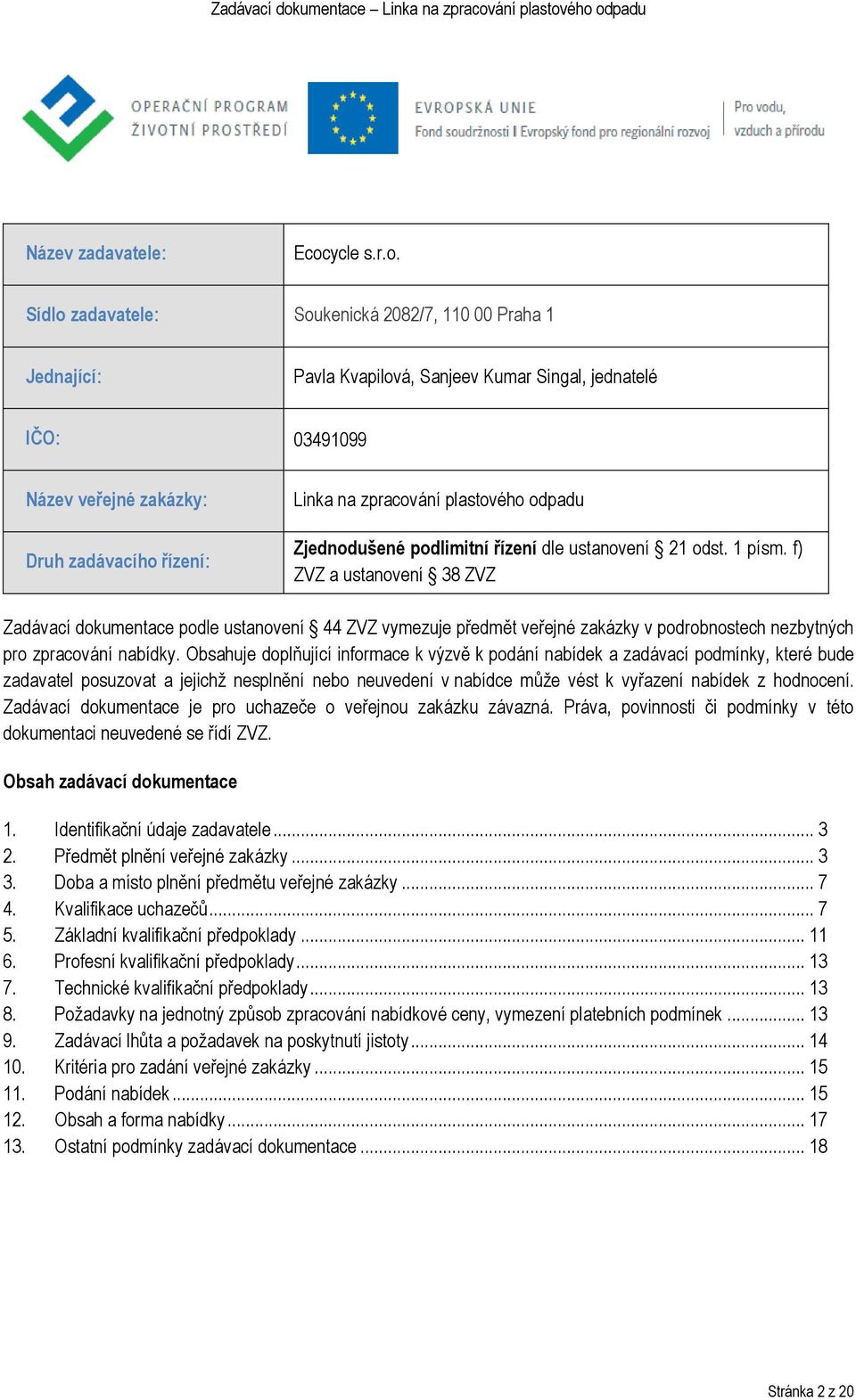 Sídlo zadavatele: Soukenická 2082/7, 110 00 Praha 1 Jednající: Pavla Kvapilová, Sanjeev Kumar Singal, jednatelé IČO: 03491099 Název veřejné zakázky: Druh zadávacího řízení: Linka na zpracování