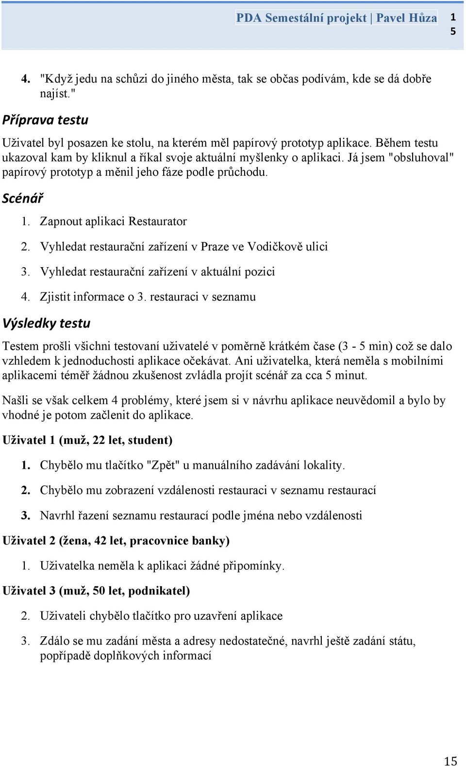 Já jsem "obsluhoval" papírový prototyp a měnil jeho fáze podle průchodu. Scénář 1. Zapnout aplikaci Restaurator 2. Vyhledat restaurační zařízení v Praze ve Vodičkově ulici 3.