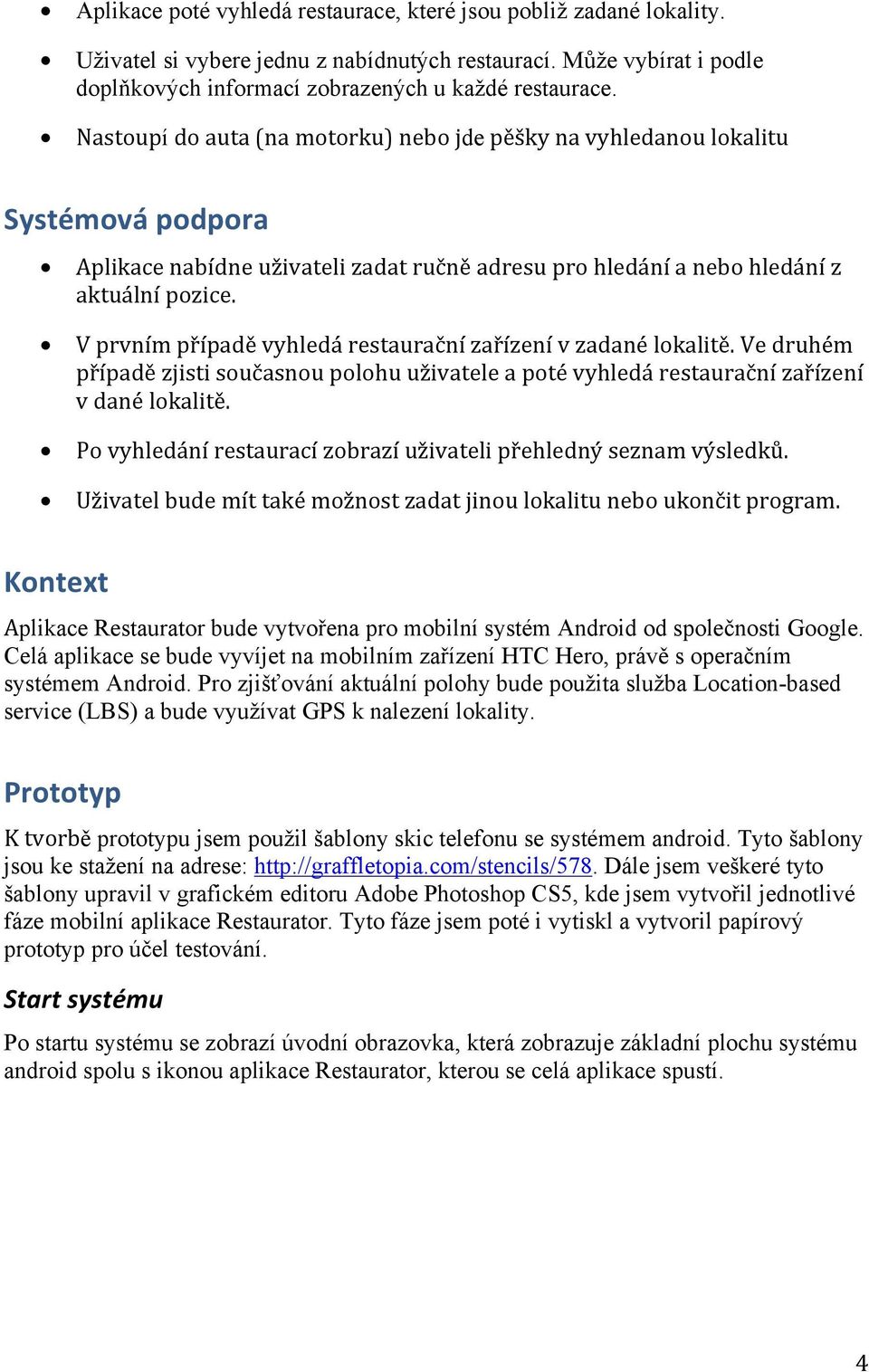 V prvním případě vyhledá restaurační zařízení v zadané lokalitě. Ve druhém případě zjisti současnou polohu uživatele a poté vyhledá restaurační zařízení v dané lokalitě.