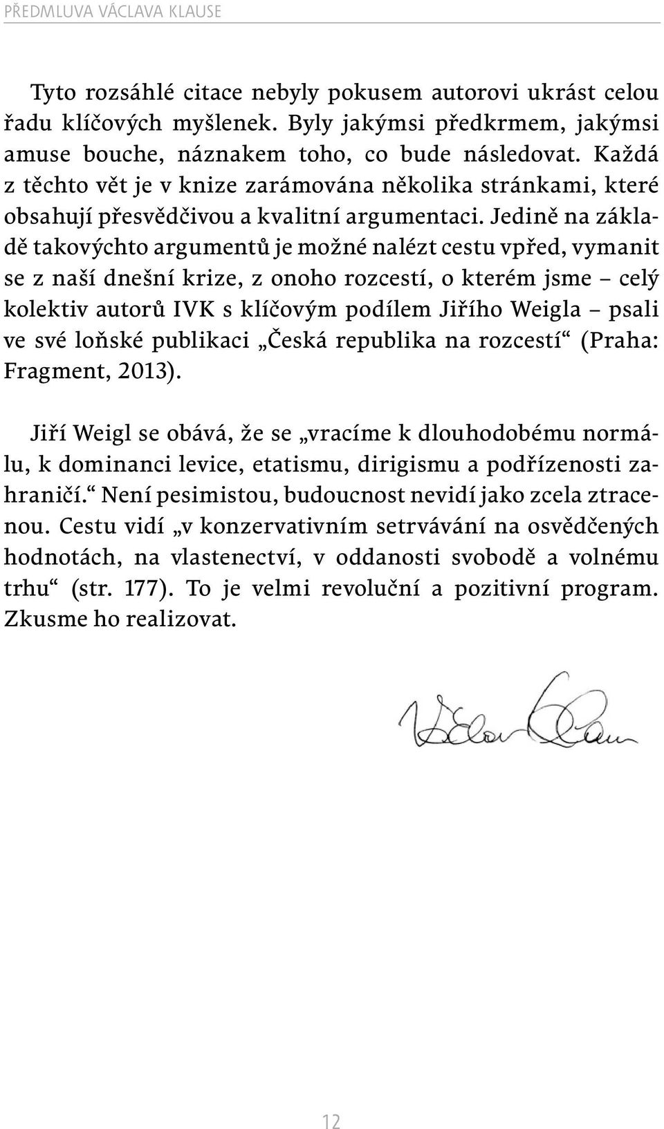 Jedině na základě takovýchto argumentů je možné nalézt cestu vpřed, vymanit se z naší dnešní krize, z onoho rozcestí, o kterém jsme celý kolektiv autorů IVK s klíčovým podílem Jiřího Weigla psali ve