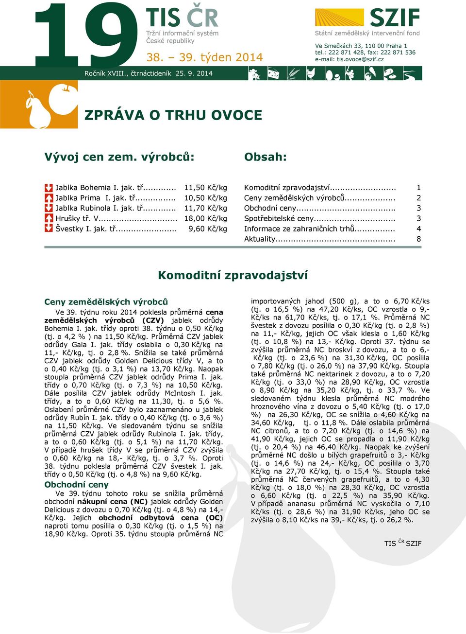 .. 11,70 Kč/kg 18,00 Kč/kg Obchodní ceny... Spotřebitelské ceny... 3 3 Švestky I. jak. tř... 9,60 Kč/kg Informace ze zahraničních trhů... Aktuality.