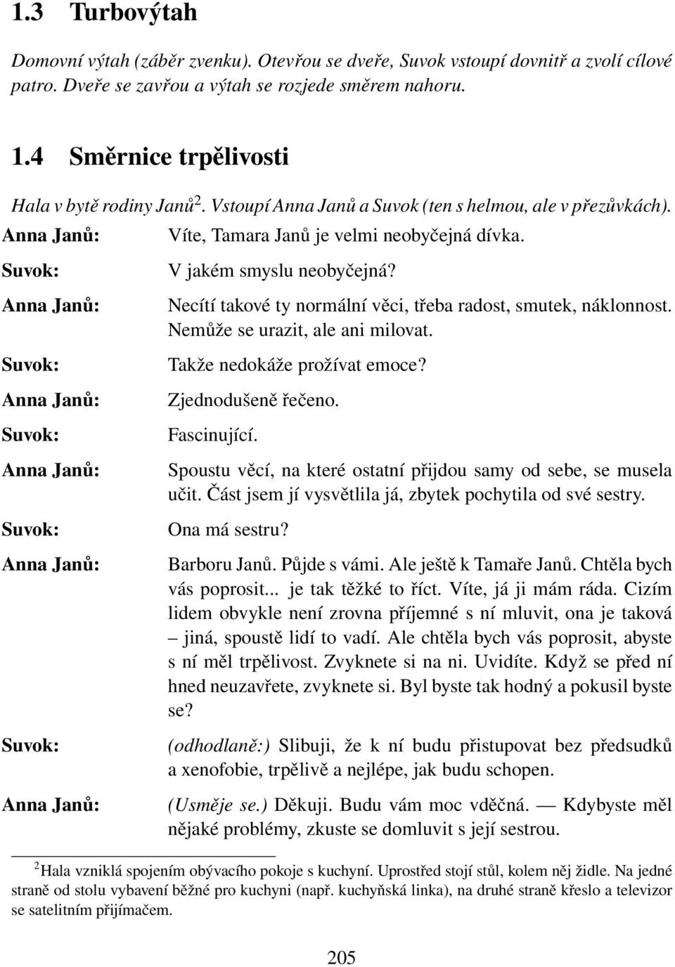 Necítí takové ty normální věci, třeba radost, smutek, náklonnost. Nemůže se urazit, ale ani milovat. Takže nedokáže prožívat emoce? Zjednodušeně řečeno. Fascinující.