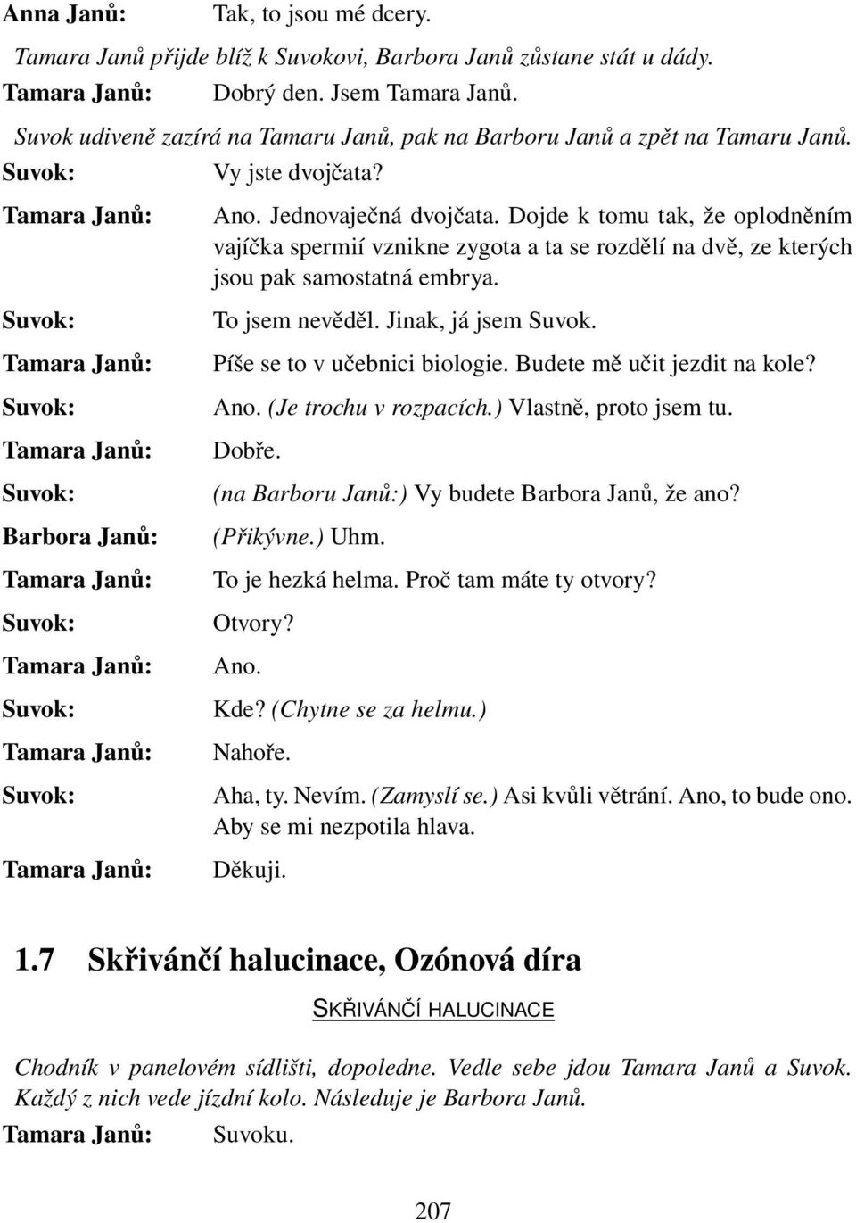 Dojde k tomu tak, že oplodněním vajíčka spermií vznikne zygota a ta se rozdělí na dvě, ze kterých jsou pak samostatná embrya. To jsem nevěděl. Jinak, já jsem Suvok. Píše se to v učebnici biologie.