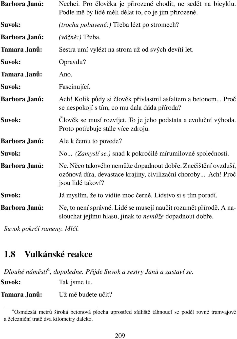 .. Proč se nespokojí s tím, co mu dala dáda příroda? Člověk se musí rozvíjet. To je jeho podstata a evoluční výhoda. Proto potřebuje stále více zdrojů. Ale k čemu to povede? No... (Zamyslí se.