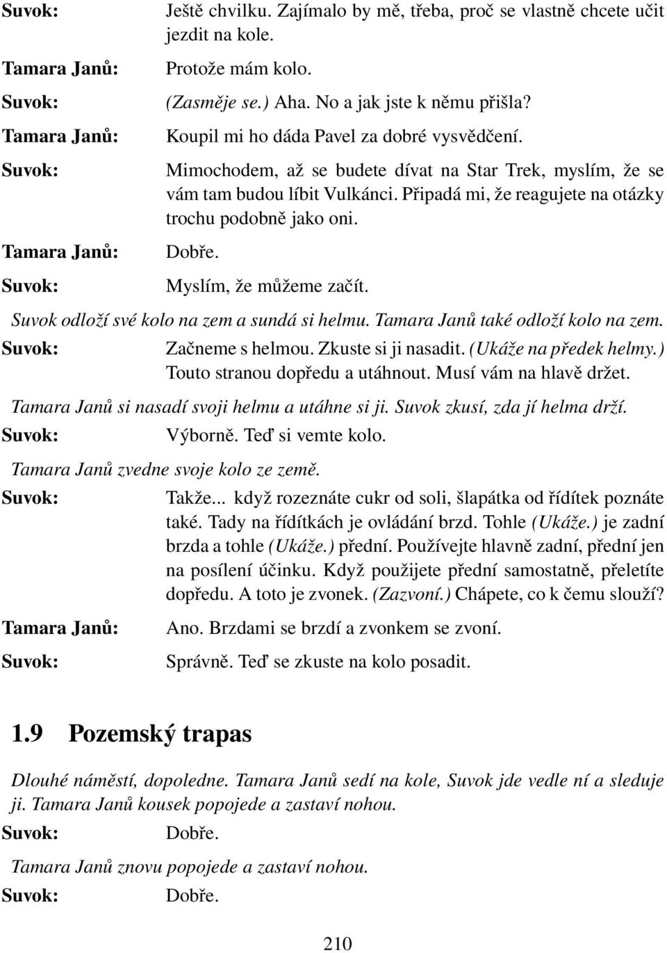 Suvok odloží své kolo na zem a sundá si helmu. Tamara Janů také odloží kolo na zem. Začneme s helmou. Zkuste si ji nasadit. (Ukáže na předek helmy.) Touto stranou dopředu a utáhnout.