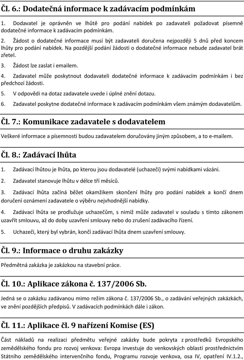 Žádost lze zaslat i emailem. 4. Zadavatel může poskytnout dodavateli dodatečné informace k zadávacím podmínkám i bez předchozí žádosti. 5. V odpovědi na dotaz zadavatele uvede i úplné znění dotazu. 6.