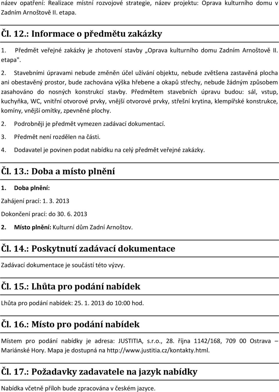 Stavebními úpravami nebude změněn účel užívání objektu, nebude zvětšena zastavěná plocha ani obestavěný prostor, bude zachována výška hřebene a okapů střechy, nebude žádným způsobem zasahováno do