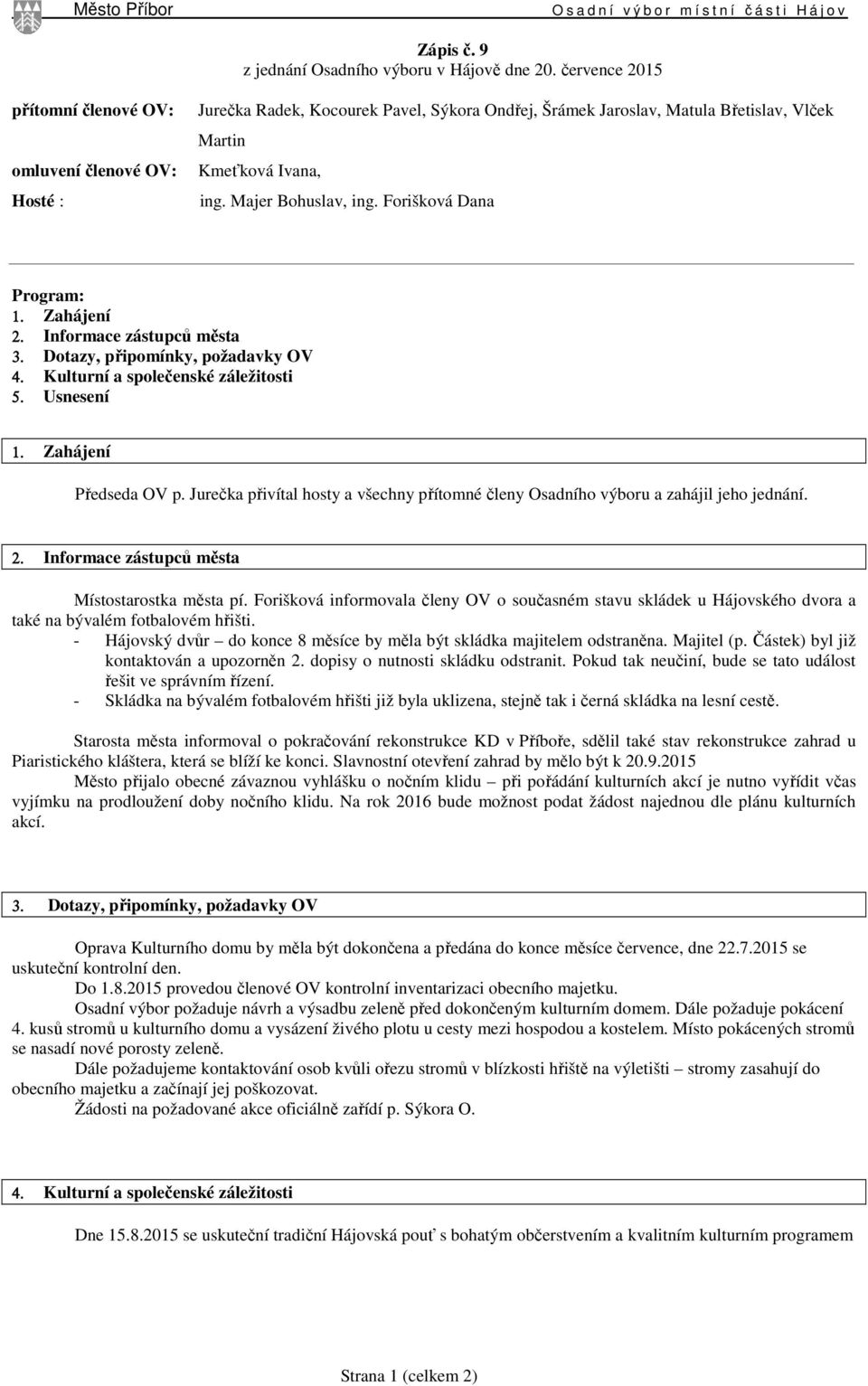 Forišková Dana Program: 1. Zahájení 2. Informace zástupců města 3. Dotazy, připomínky, požadavky OV 4. Kulturní a společenské záležitosti 5. Usnesení 1. Zahájení Předseda OV p.