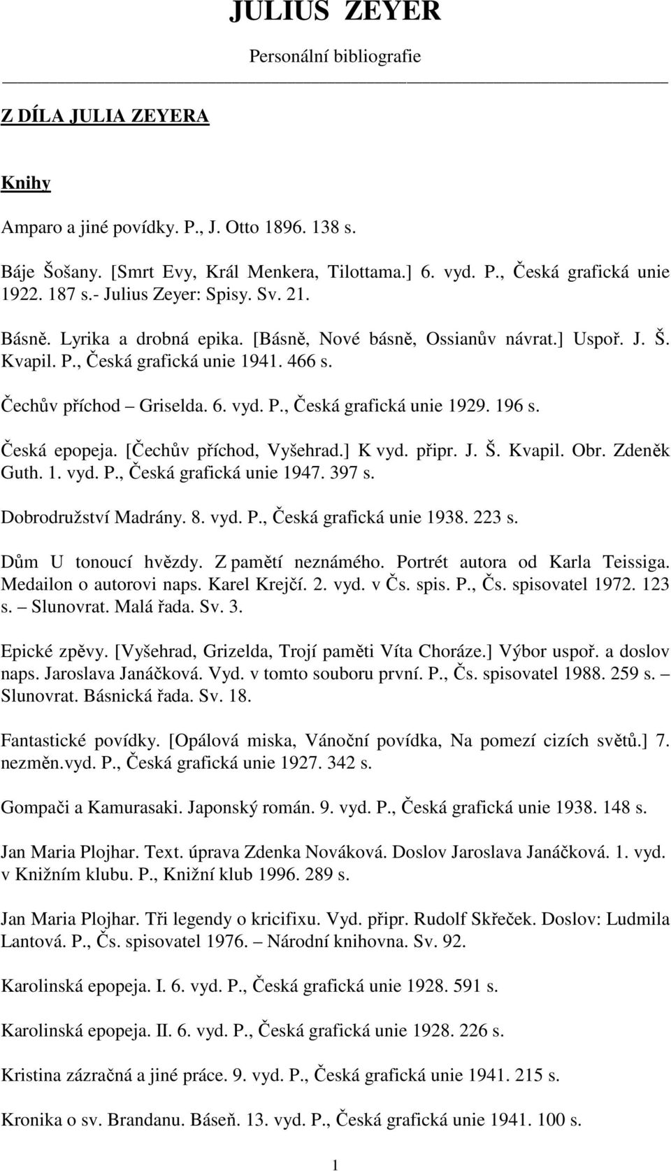 196 s. Česká epopeja. [Čechův příchod, Vyšehrad.] K vyd. připr. J. Š. Kvapil. Obr. Zdeněk Guth. 1. vyd. P., Česká grafická unie 1947. 397 s. Dobrodružství Madrány. 8. vyd. P., Česká grafická unie 1938.